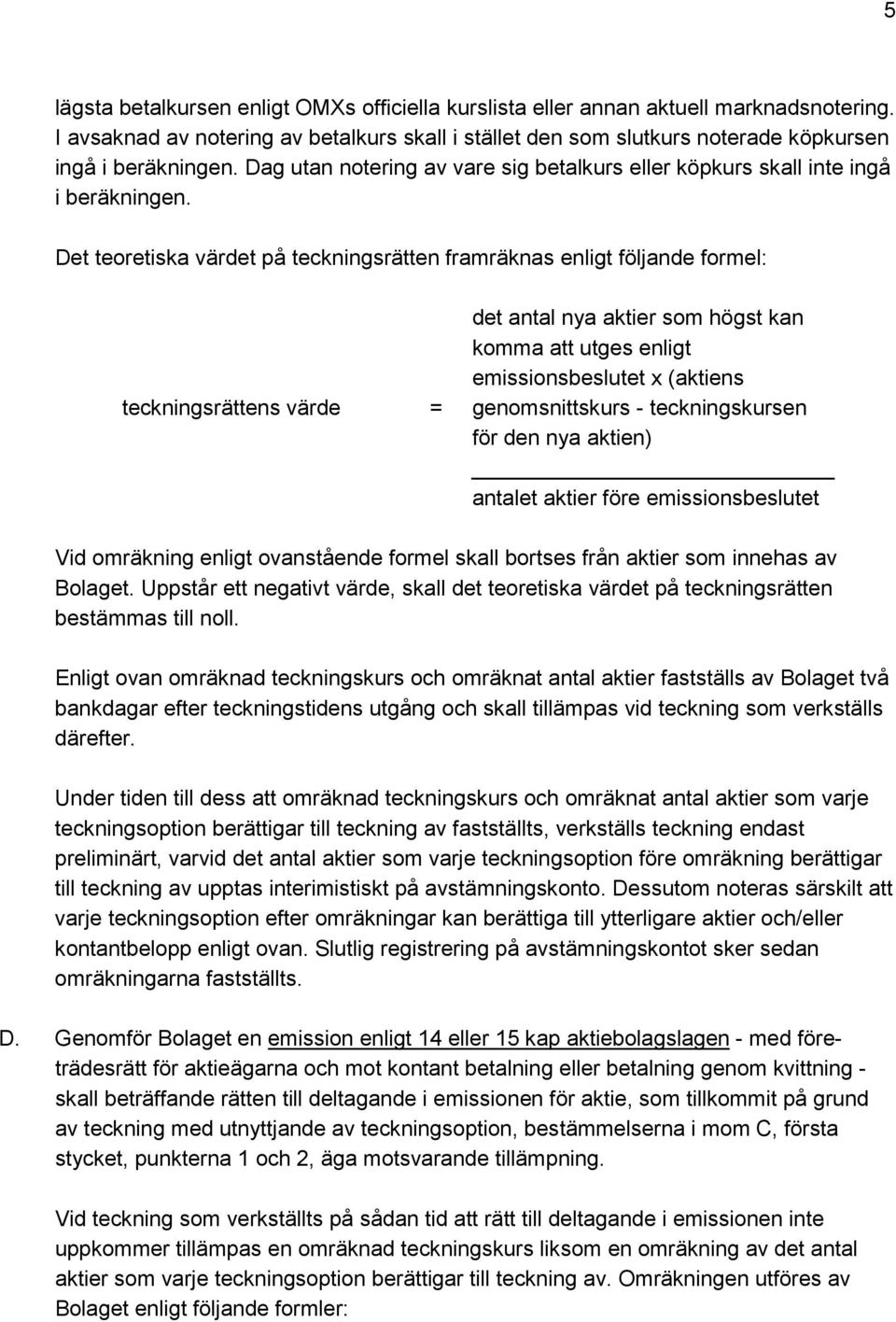 Det teoretiska värdet på teckningsrätten framräknas enligt följande formel: teckningsrättens värde = det antal nya aktier som högst kan komma att utges enligt emissionsbeslutet x (aktiens