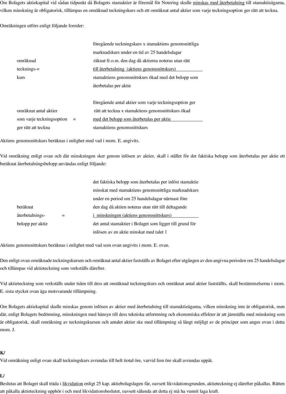 Omräkningen utförs enligt följande formler: tecknings-= föregående tecknings x stamaktiens genomsnittliga marknads under en tid av 25 handelsdagar räknat fr.o.m. den dag då aktierna noteras utan rätt