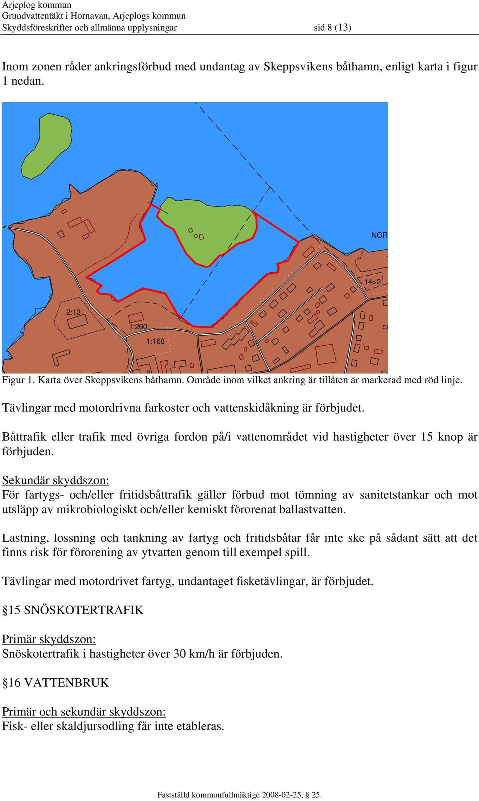 Tävlingar med motordrivna farkoster och vattenskidåkning är förbjudet. Båttrafik eller trafik med övriga fordon på/i vattenområdet vid hastigheter över 15 knop är förbjuden.