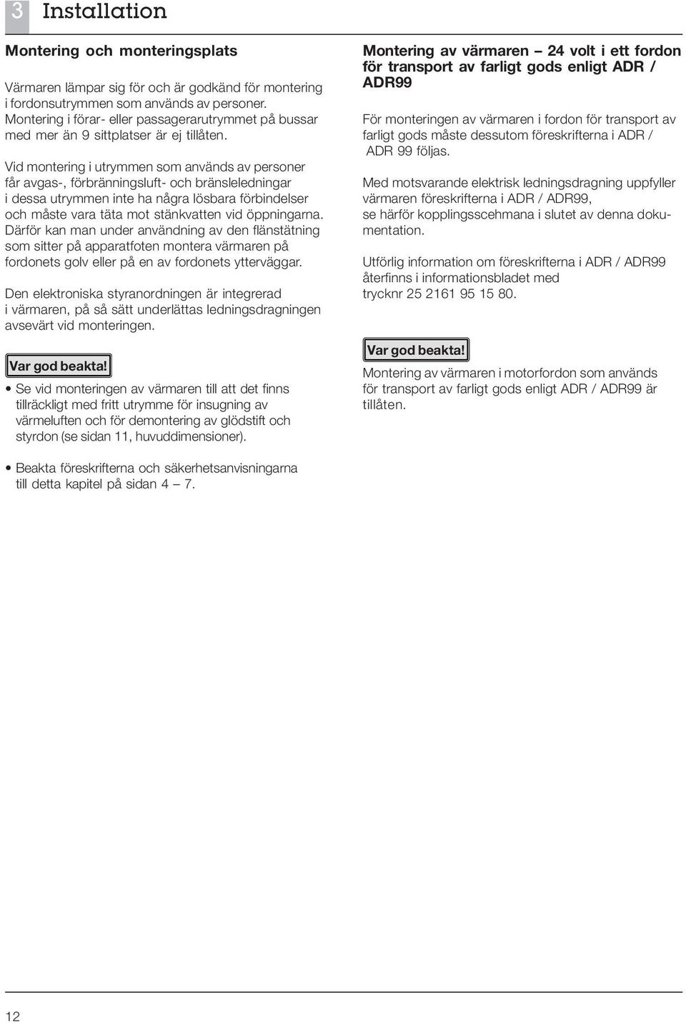 Vid montering i utrymmen som används av personer får avgas-, förbränningsluft- och bränsleledningar i dessa utrymmen inte ha några lösbara förbindelser och måste vara täta mot stänkvatten vid