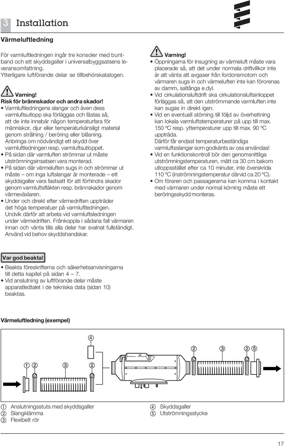 Varmluftledningens slangar och även dess varmluftsutlopp ska förläggas och fästas så, att de inte innebär någon temperaturfara för människor, djur eller temperaturkänsligt material genom strålning /