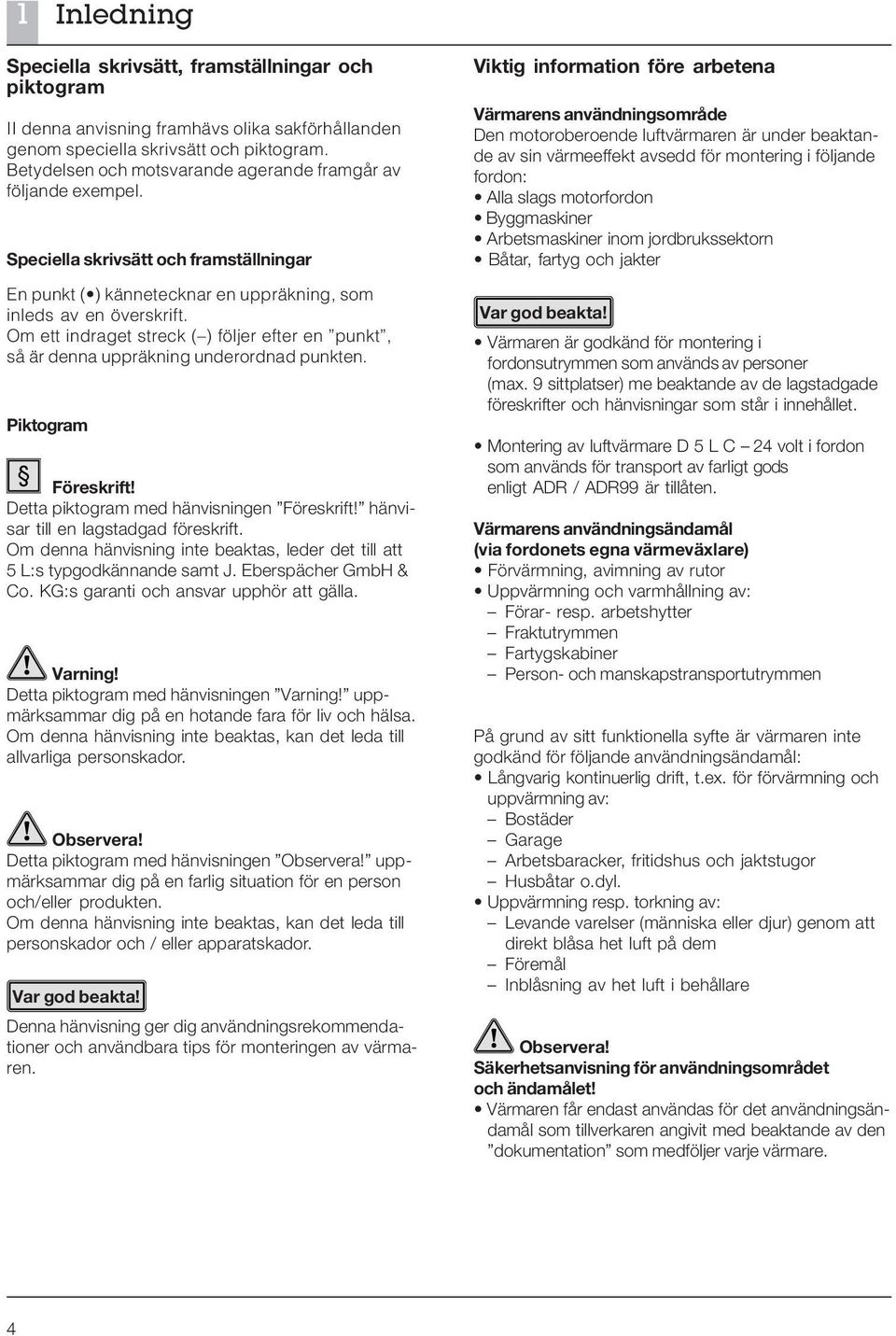 Om ett indraget streck ( ) följer efter en punkt, så är denna uppräkning underordnad punkten. Piktogram Föreskrift! Detta piktogram med hänvisningen Föreskrift! hänvisar till en lagstadgad föreskrift.