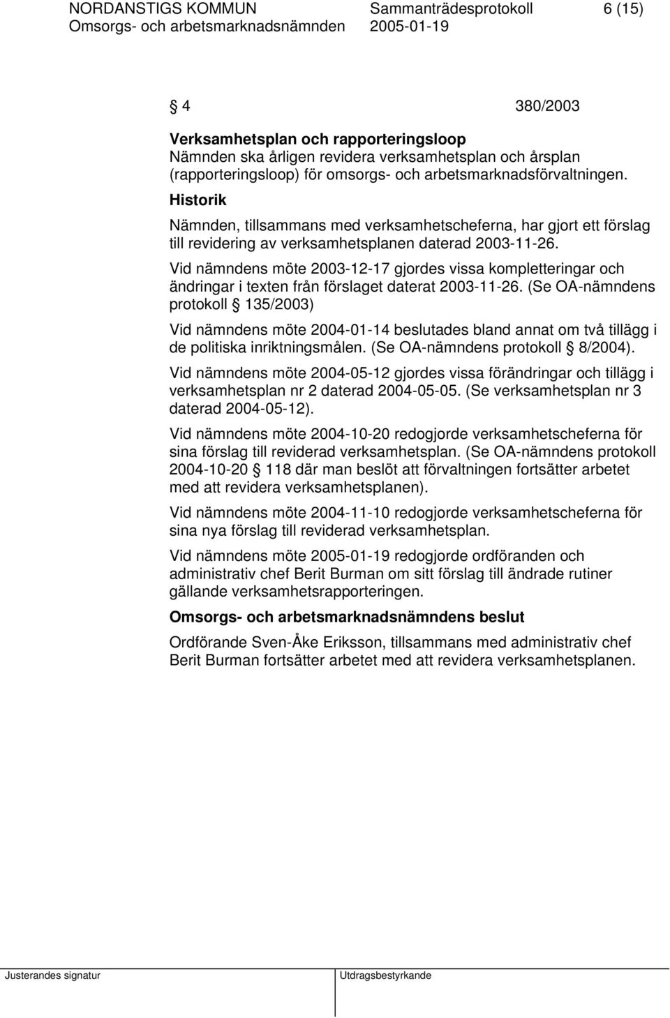 Vid nämndens möte 2003-12-17 gjordes vissa kompletteringar och ändringar i texten från förslaget daterat 2003-11-26.