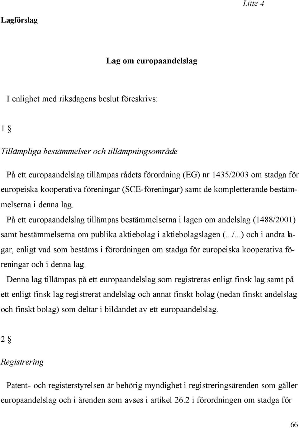 På ett europaandelslag tillämpas bestämmelserna i lagen om andelslag (1488/2001) samt bestämmelserna om publika aktiebolag i aktiebolagslagen (.../...) och i andra lagar, enligt vad som bestäms i förordningen om stadga för europeiska kooperativa föreningar och i denna lag.