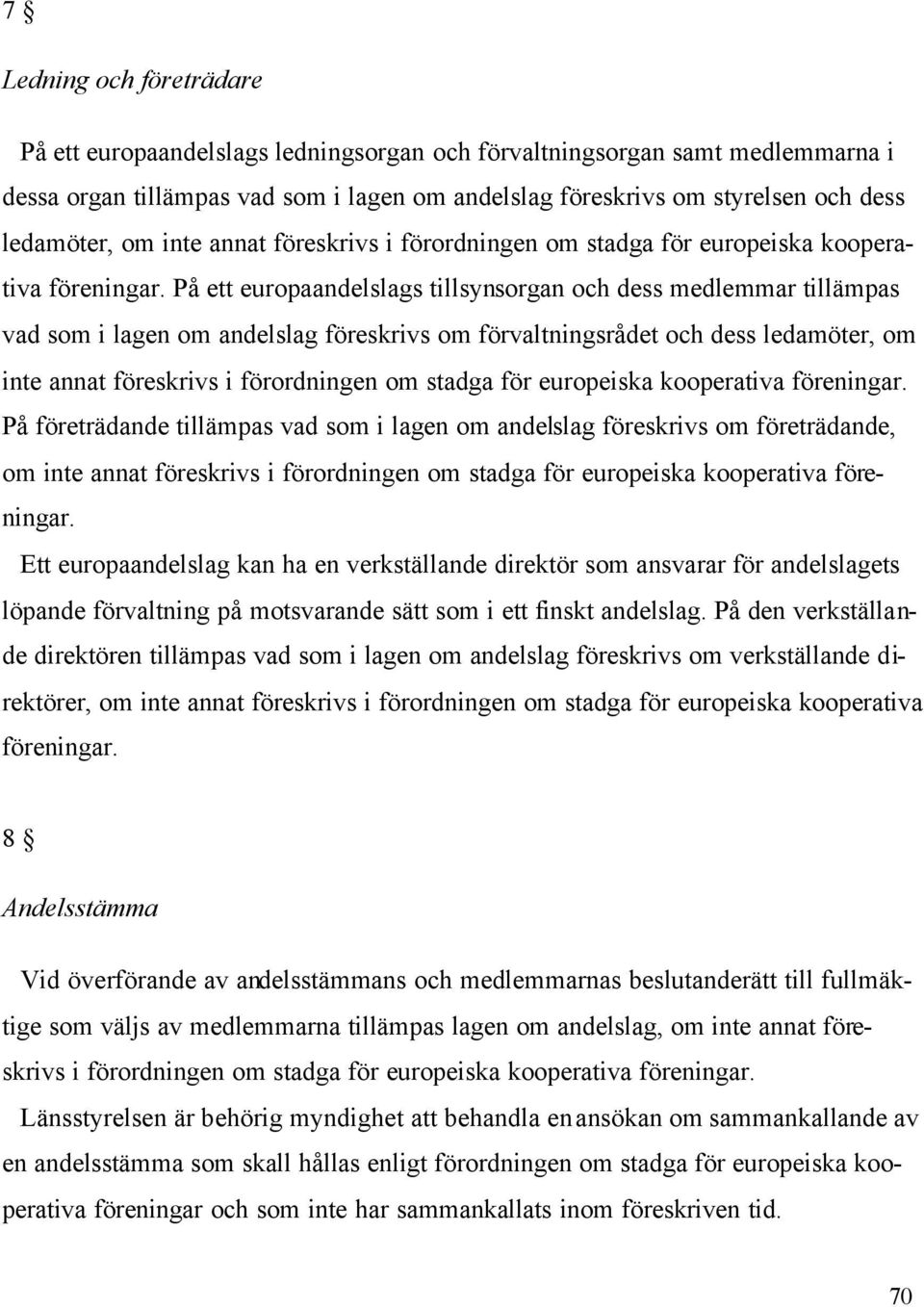 På ett europaandelslags tillsynsorgan och dess medlemmar tillämpas vad som i lagen om andelslag föreskrivs om förvaltningsrådet och dess ledamöter,  På företrädande tillämpas vad som i lagen om