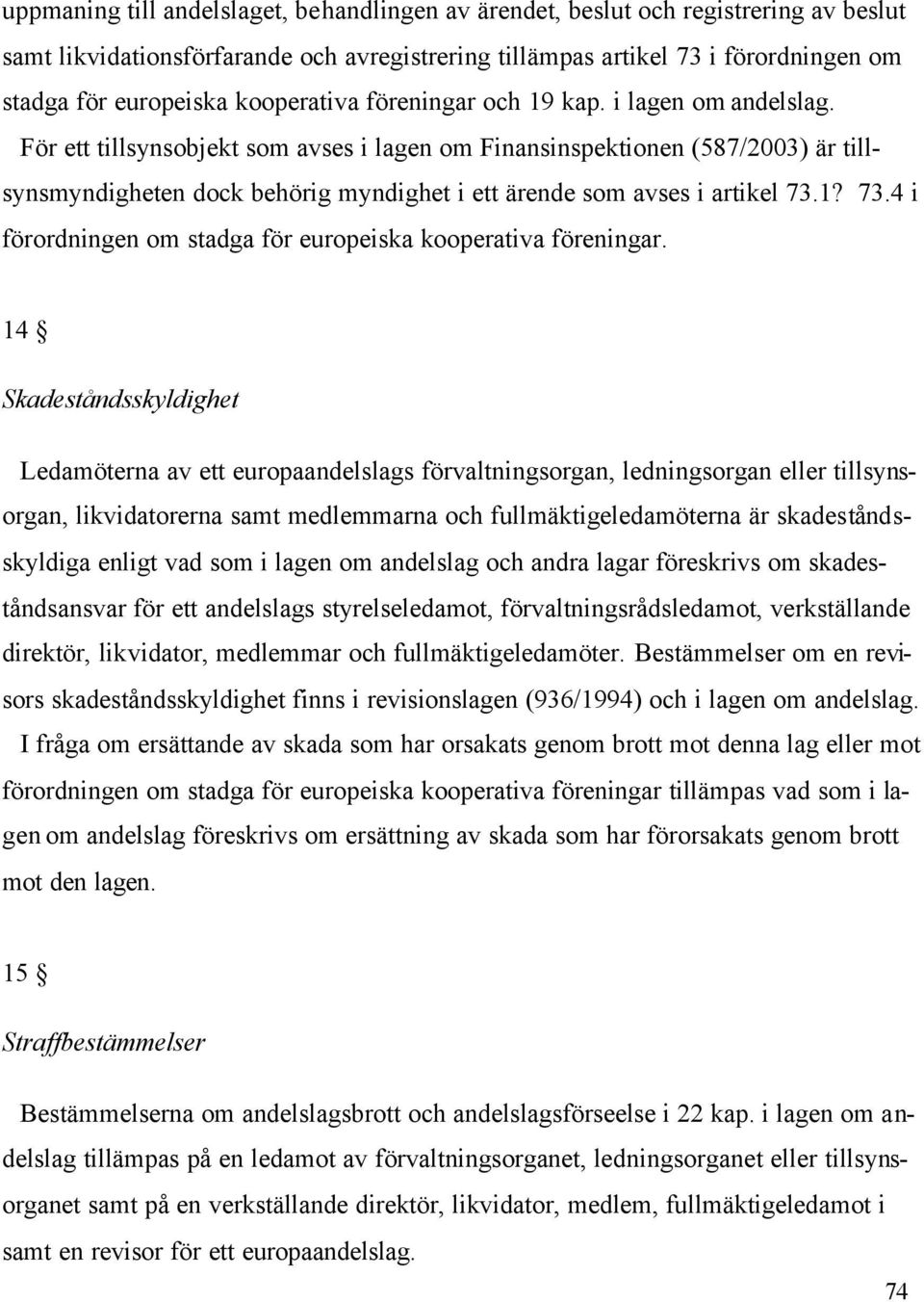 För ett tillsynsobjekt som avses i lagen om Finansinspektionen (587/2003) är tillsynsmyndigheten dock behörig myndighet i ett ärende som avses i artikel 73.