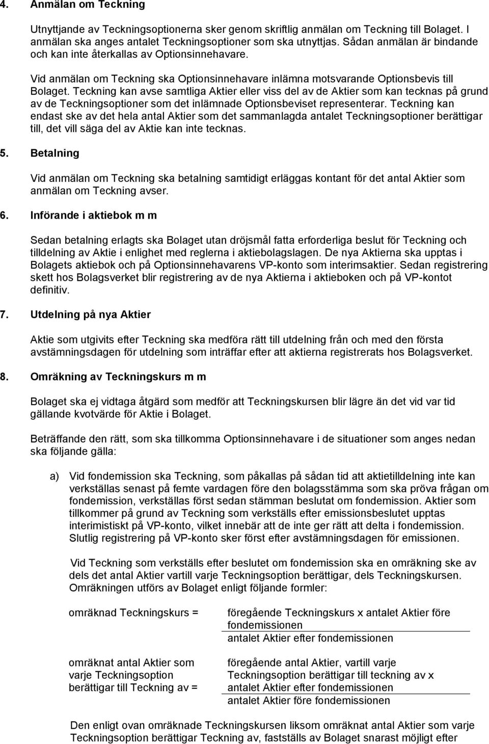 Teckning kan avse samtliga Aktier eller viss del av de Aktier som kan tecknas på grund av de Teckningsoptioner som det inlämnade Optionsbeviset representerar.