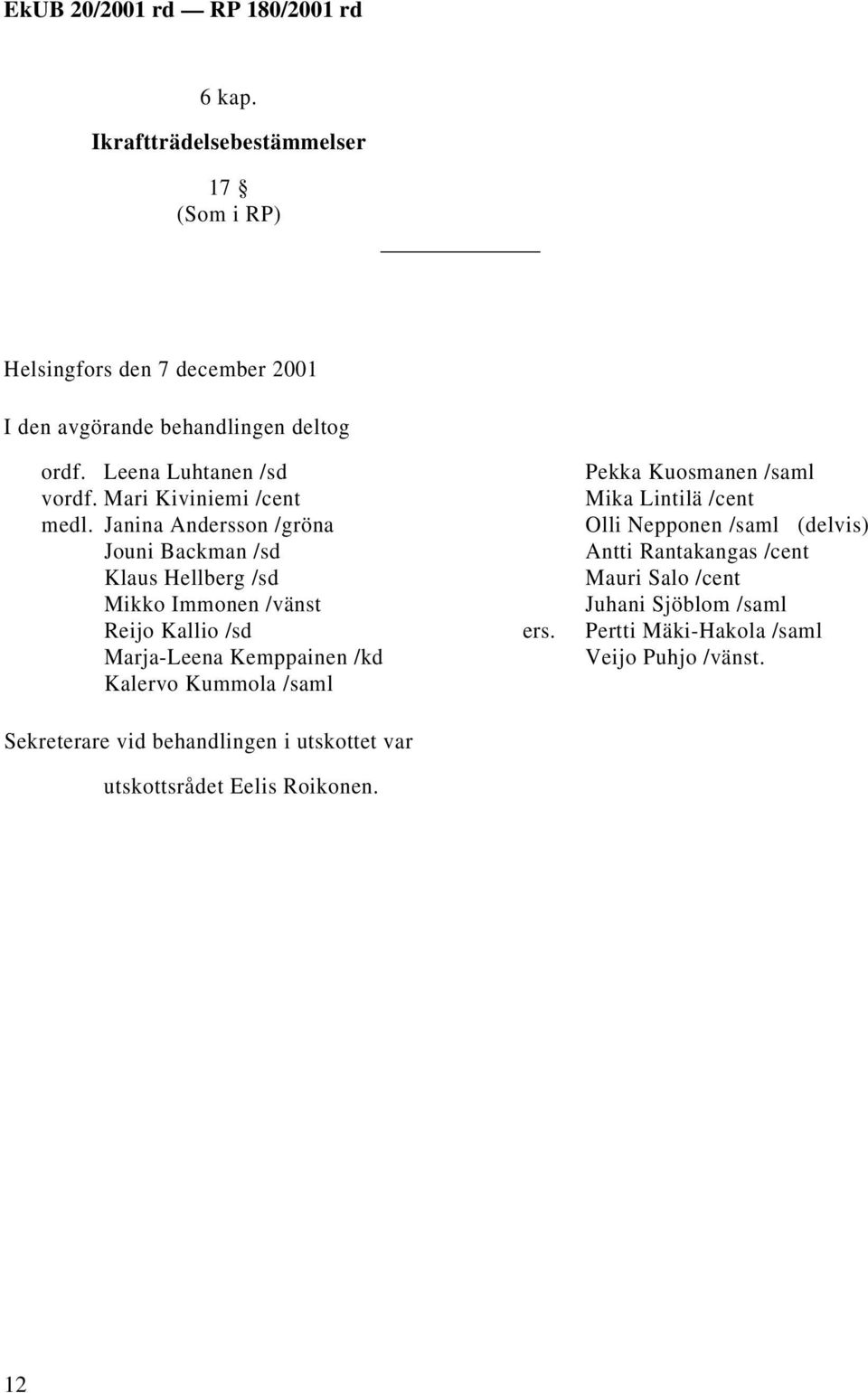 Janina Andersson /gröna Jouni Backman /sd Klaus Hellberg /sd Mikko Immonen /vänst Reijo Kallio /sd Marja-Leena Kemppainen /kd Kalervo Kummola