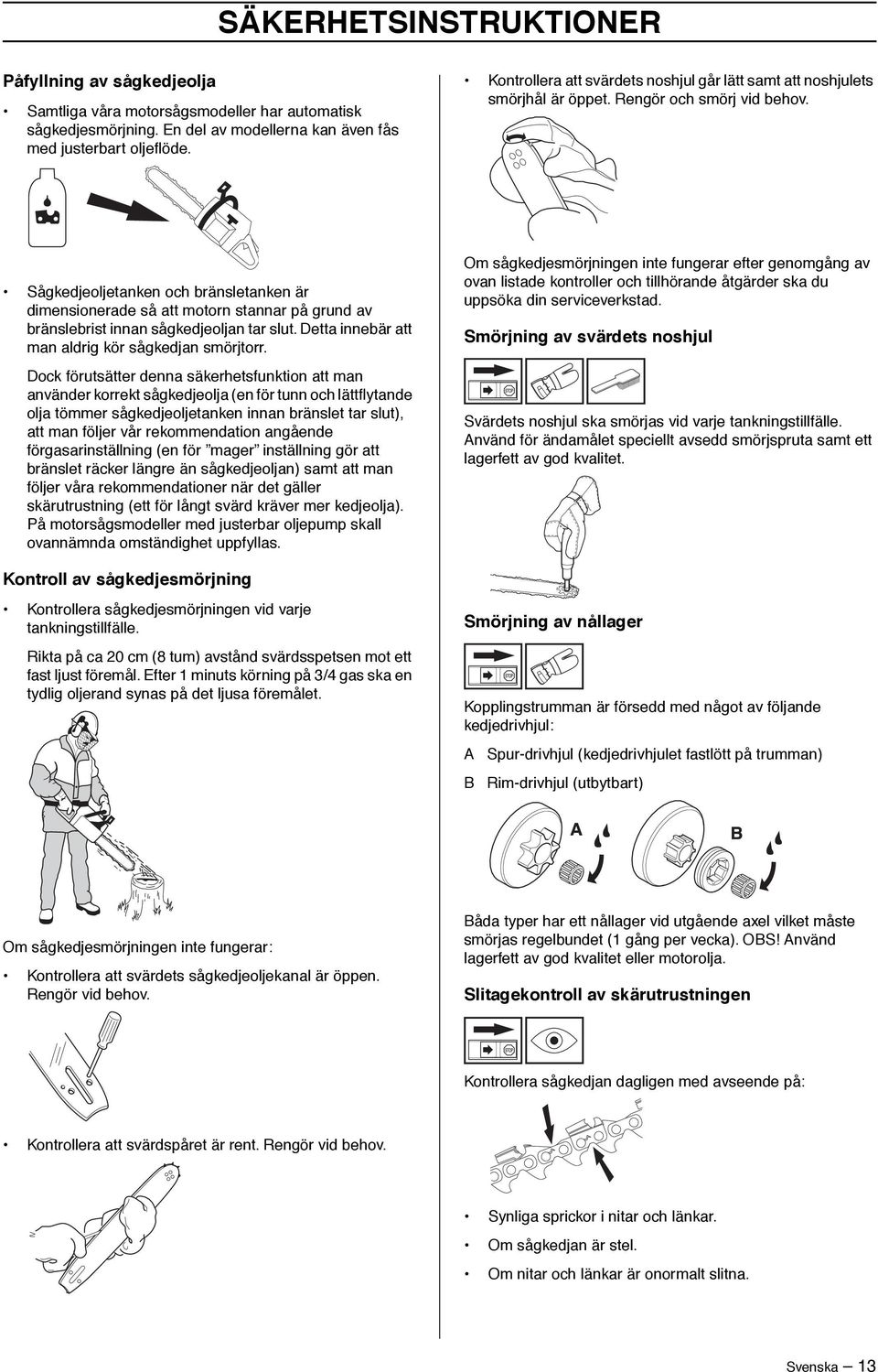 Sågkedjeoljetanken och bränsletanken är dimensionerade så att motorn stannar på grund av bränslebrist innan sågkedjeoljan tar slut. Detta innebär att man aldrig kör sågkedjan smörjtorr.