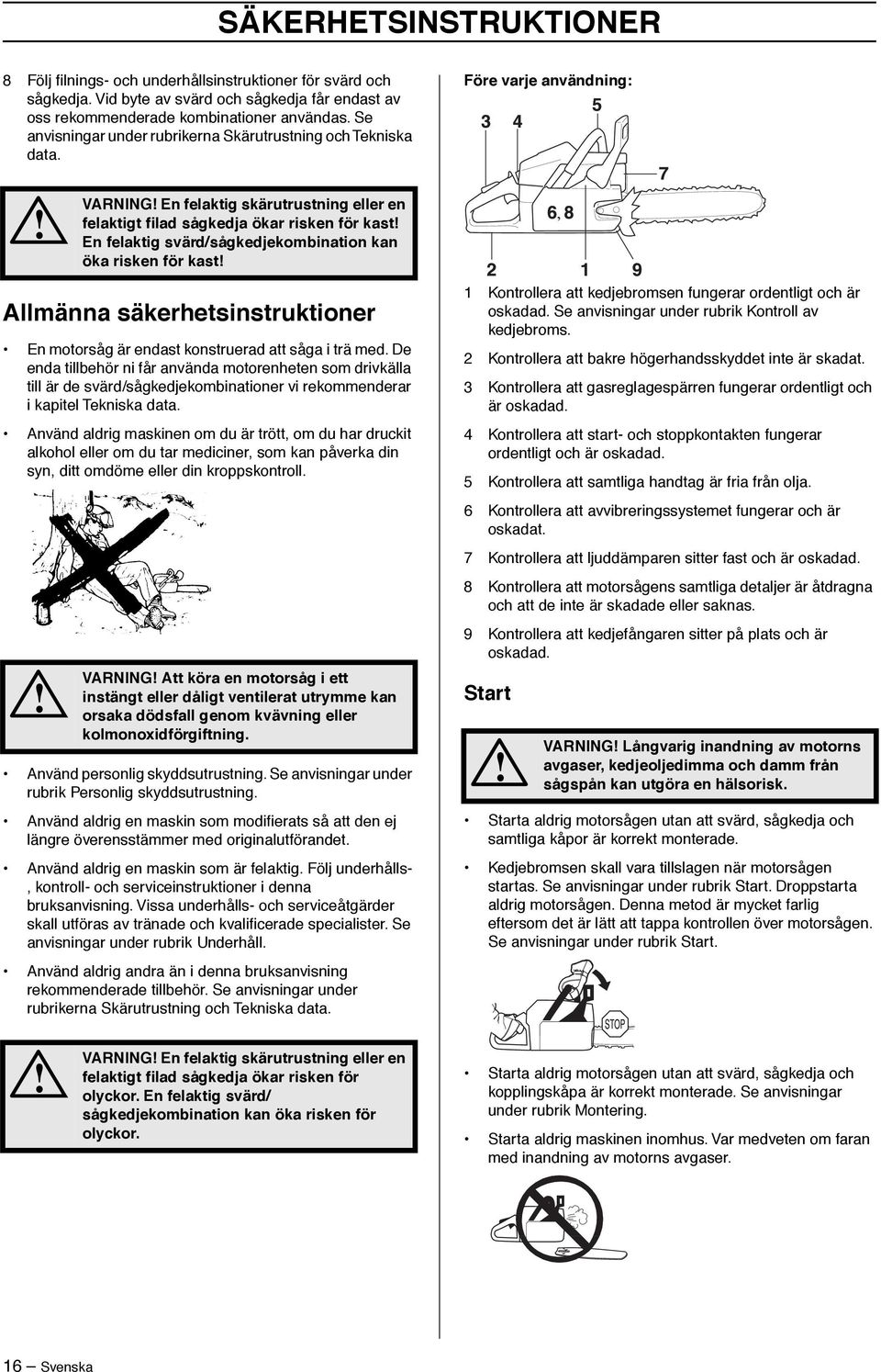 Före varje användning: VARNING En felaktig skärutrustning eller en felaktigt filad sågkedja ökar risken för kast En felaktig svärd/sågkedjekombination kan öka risken för kast, Allmänna