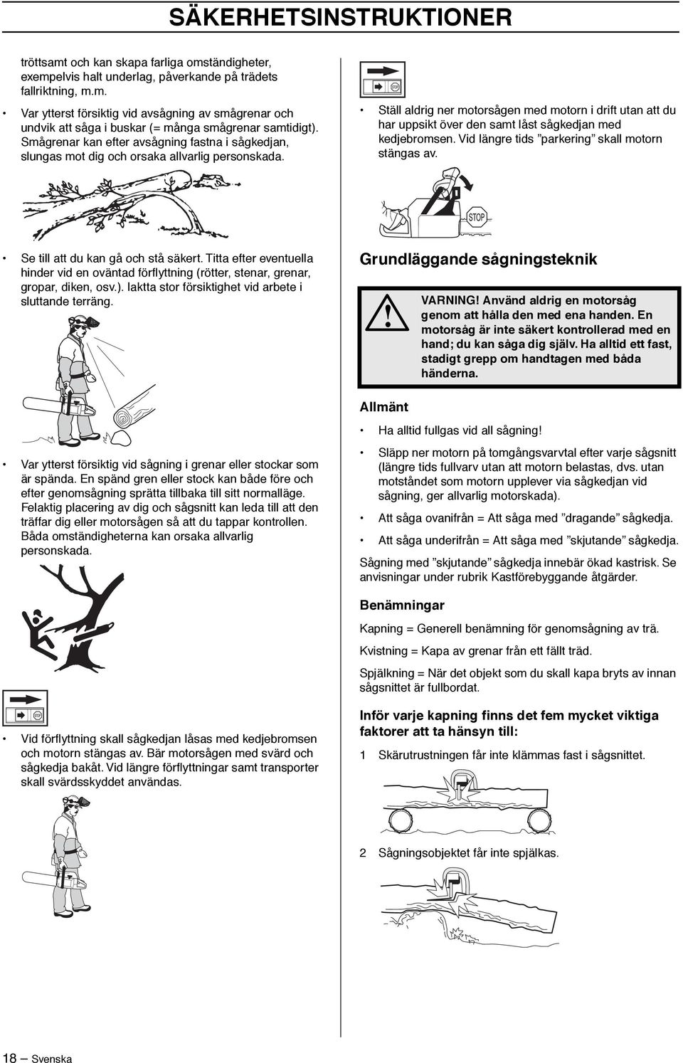 Ställ aldrig ner motorsågen med motorn i drift utan att du har uppsikt över den samt låst sågkedjan med kedjebromsen. Vid längre tids parkering skall motorn stängas av.