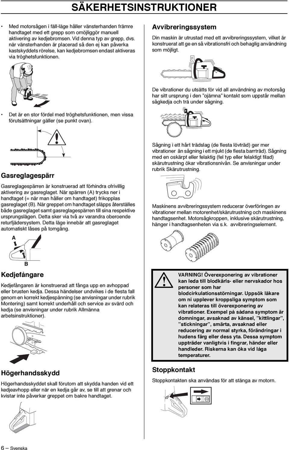 Avvibreringssystem Din maskin är utrustad med ett avvibreringssystem, vilket är konstruerat att ge en så vibrationsfri och behaglig användning som möjligt.