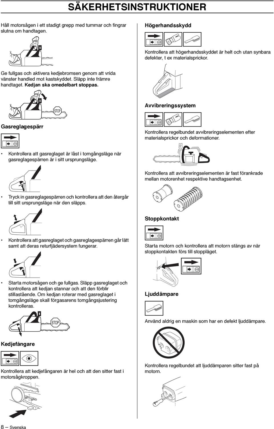 Släpp inte främre handtaget. Kedjan ska omedelbart stoppas. Avvibreringssystem Gasreglagespärr Kontrollera regelbundet avvibreringselementen efter materialsprickor och deformationer.