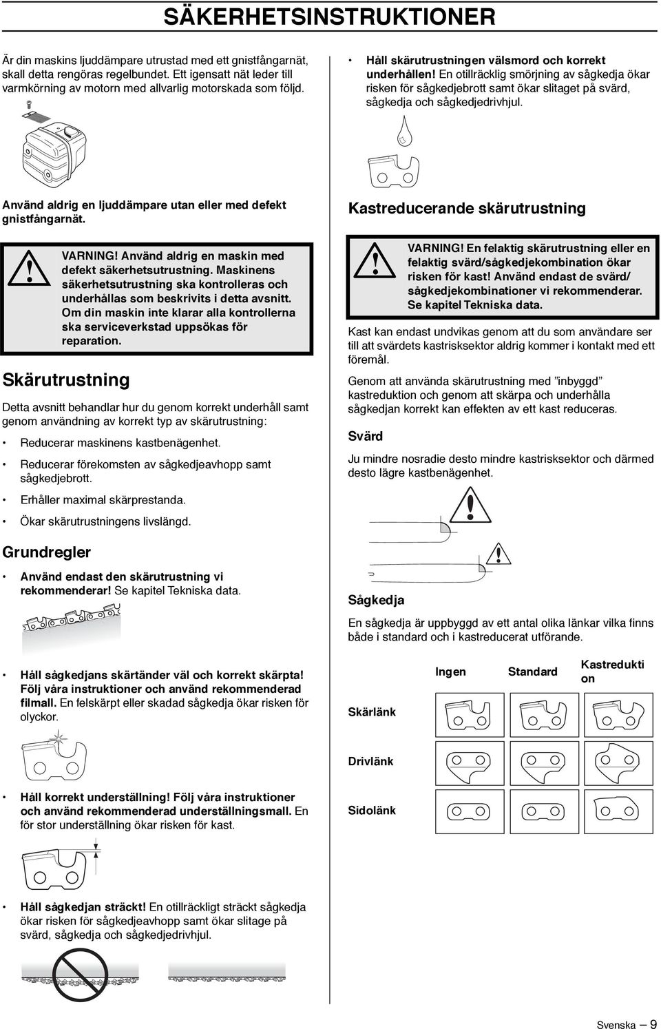 Håll skärutrustningen välsmord och korrekt underhållen En otillräcklig smörjning av sågkedja ökar risken för sågkedjebrott samt ökar slitaget på svärd, sågkedja och sågkedjedrivhjul.