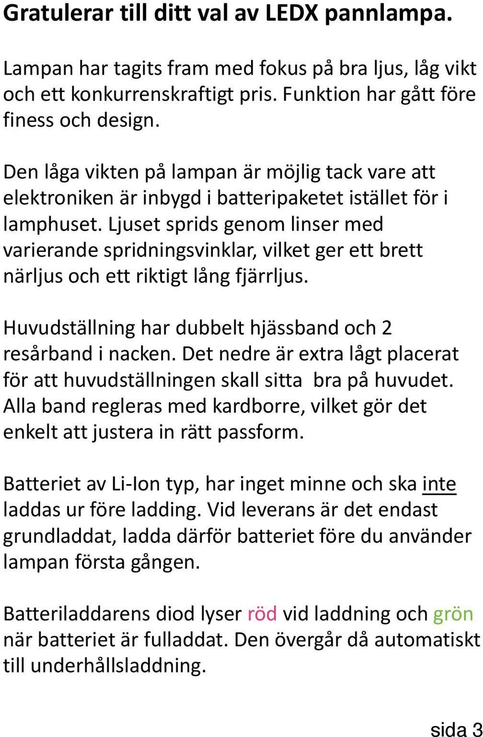 Ljuset sprids genom linser med varierande spridningsvinklar, vilket ger ett brett närljus och ett riktigt lång fjärrljus. Huvudställning har dubbelt hjässband och 2 resårband i nacken.