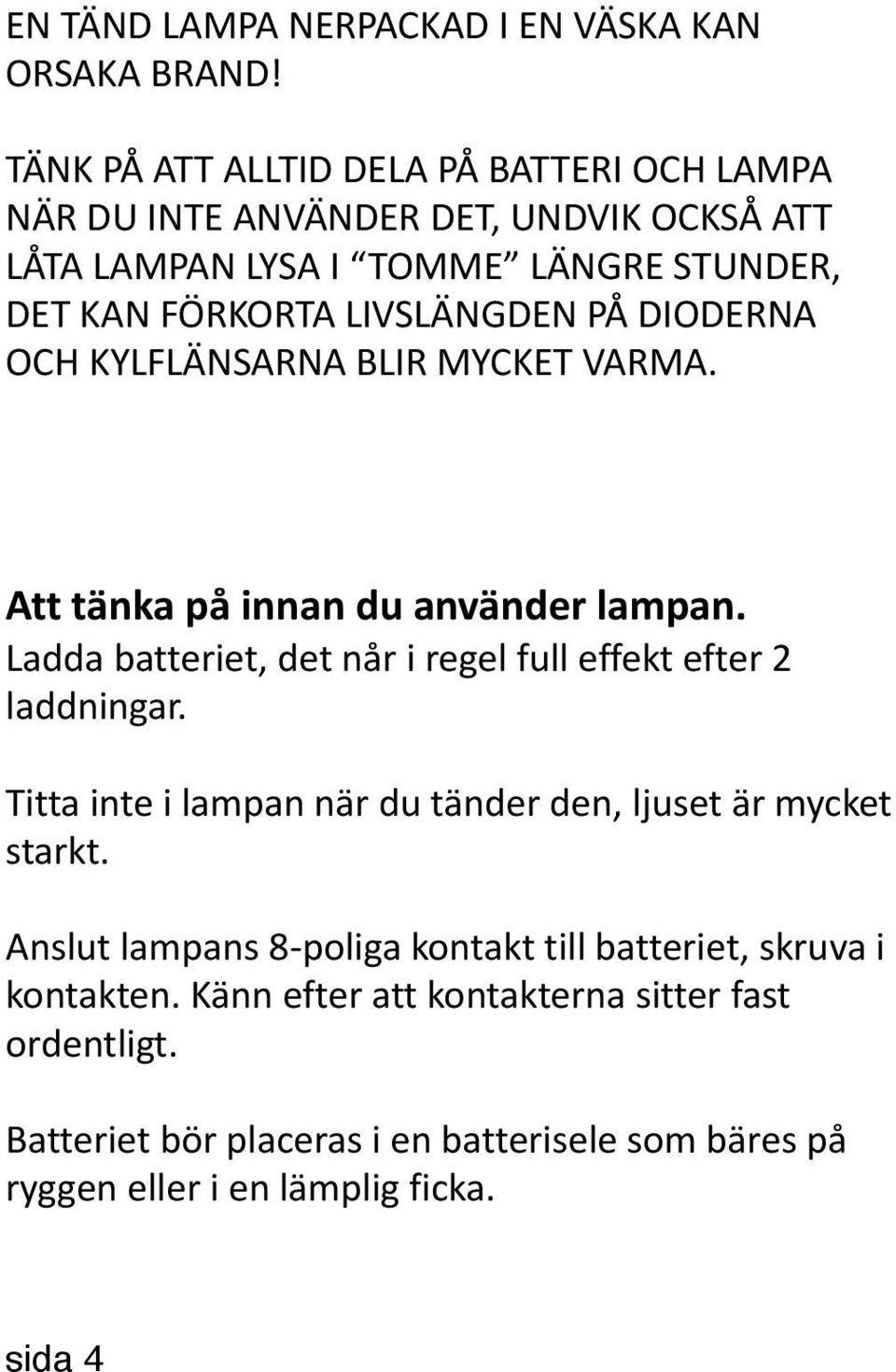 PÅ DIODERNA OCH KYLFLÄNSARNA BLIR MYCKET VARMA. Att tänka på innan du använder lampan. Ladda batteriet, det når i regel full effekt efter 2 laddningar.