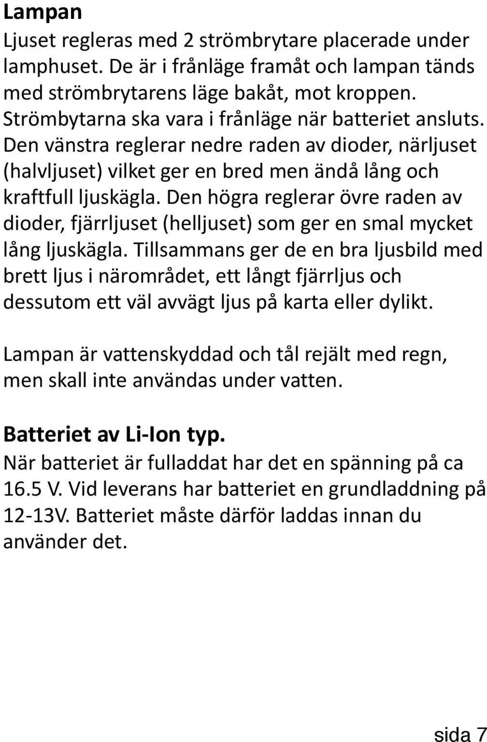 Den högra reglerar övre raden av dioder, fjärrljuset (helljuset) som ger en smal mycket lång ljuskägla.