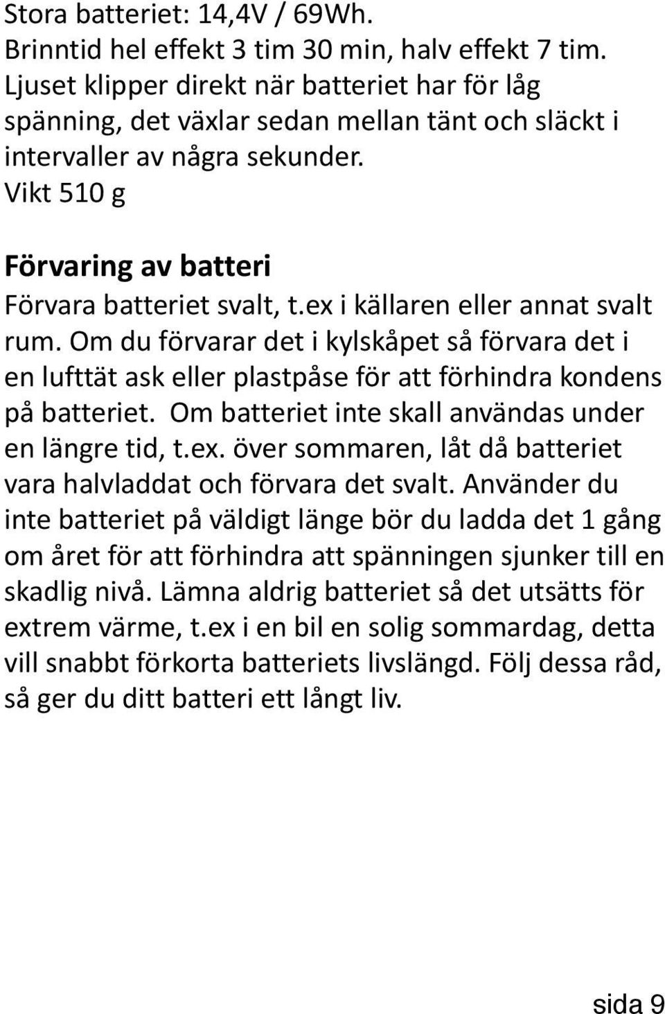 ex i källaren eller annat svalt rum. Om du förvarar det i kylskåpet så förvara det i en lufttät ask eller plastpåse för att förhindra kondens på batteriet.