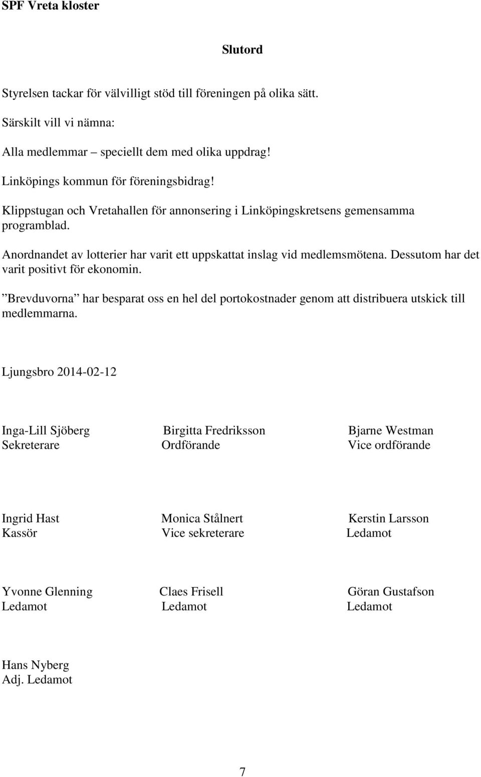 Dessutom har det varit positivt för ekonomin. Brevduvorna har besparat oss en hel del portokostnader genom att distribuera utskick till medlemmarna.