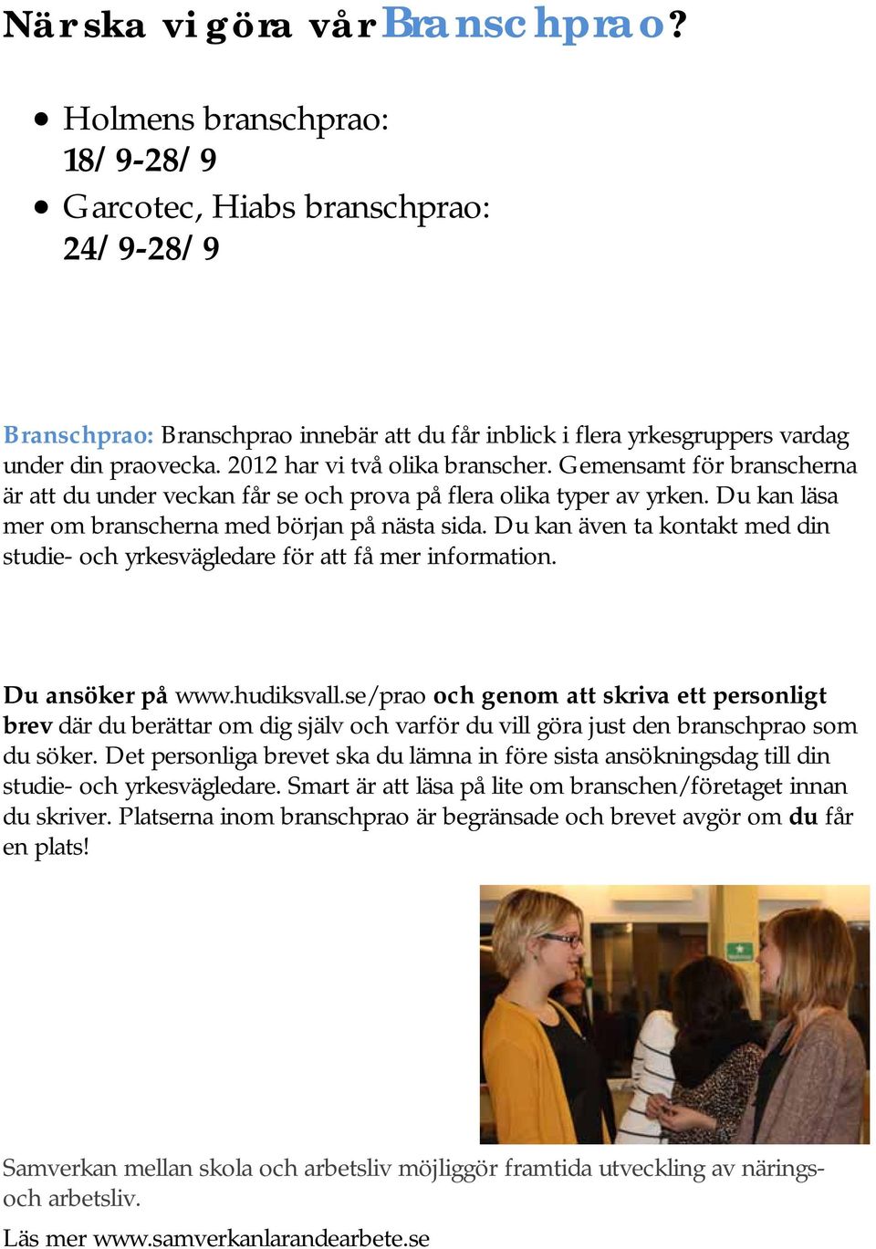 2012 har vi två olika branscher. Gemensamt för branscherna är att du under veckan får se och prova på flera olika typer av yrken. Du kan läsa mer om branscherna med början på nästa sida.