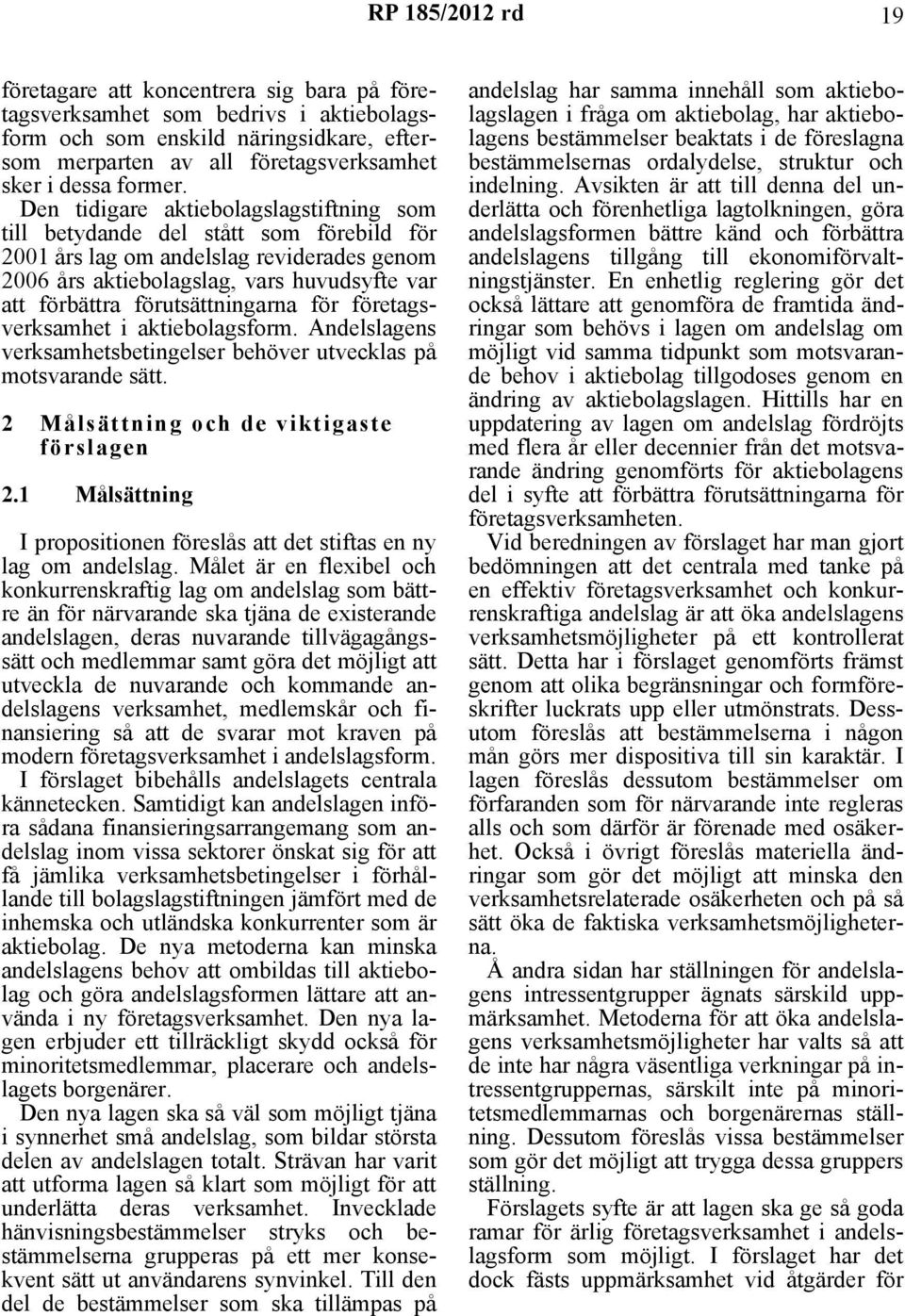 förutsättningarna för företagsverksamhet i aktiebolagsform. Andelslagens verksamhetsbetingelser behöver utvecklas på motsvarande sätt. 2 Målsättning och de viktigaste förslagen 2.