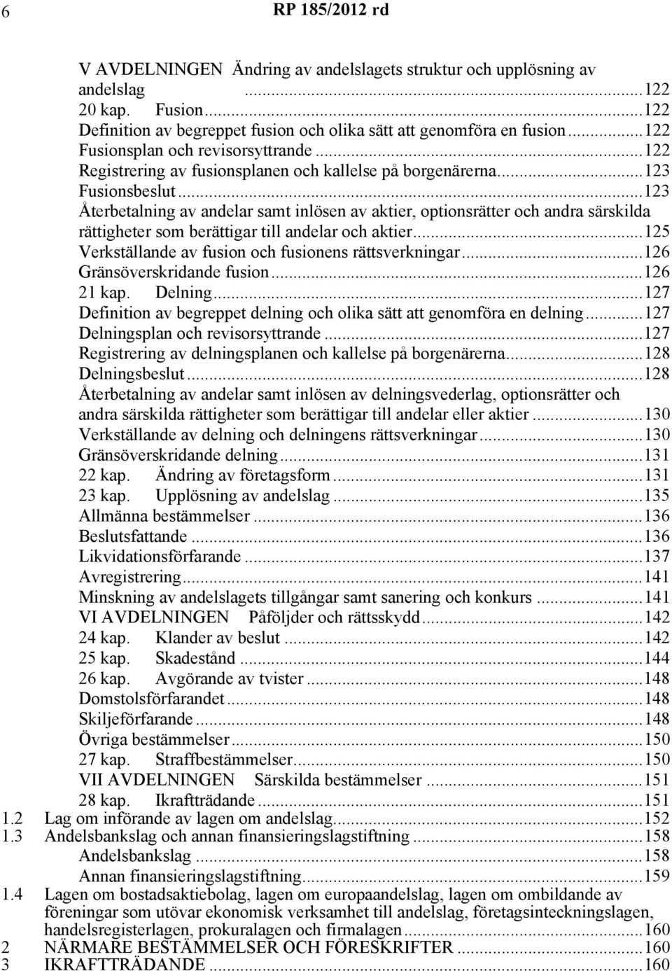 ..123 Återbetalning av andelar samt inlösen av aktier, optionsrätter och andra särskilda rättigheter som berättigar till andelar och aktier...125 Verkställande av fusion och fusionens rättsverkningar.