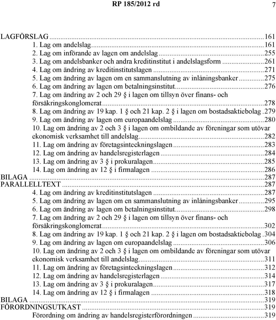 Lag om ändring av 2 och 29 i lagen om tillsyn över finans- och försäkringskonglomerat...278 8. Lag om ändring av 19 kap. 1 och 21 kap. 2 i lagen om bostadsaktiebolag.279 9.