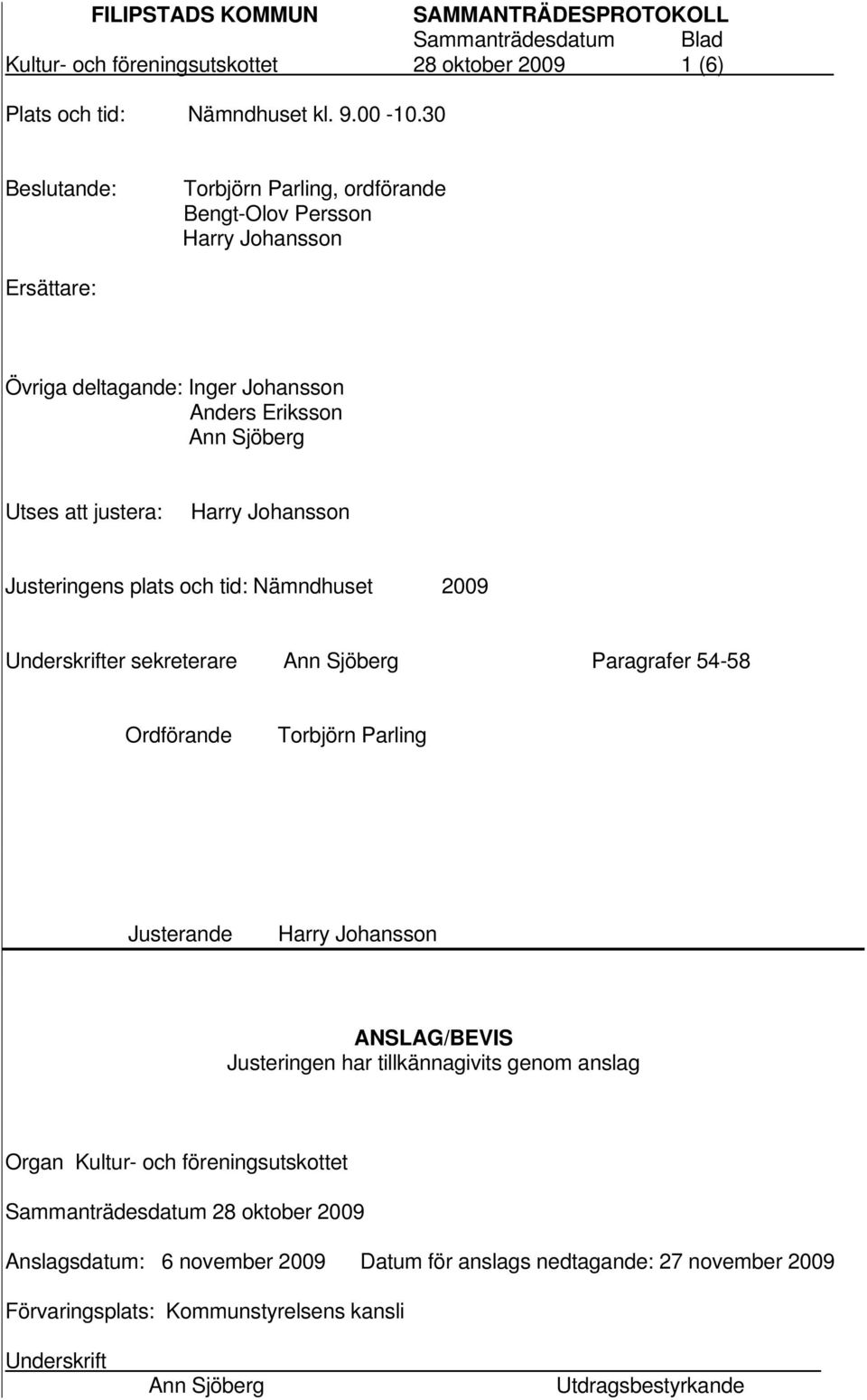 Harry Johansson Justeringens plats och tid: Nämndhuset 2009 Underskrifter sekreterare Ann Sjöberg Paragrafer 54-58 Ordförande Torbjörn Parling Justerande Harry Johansson