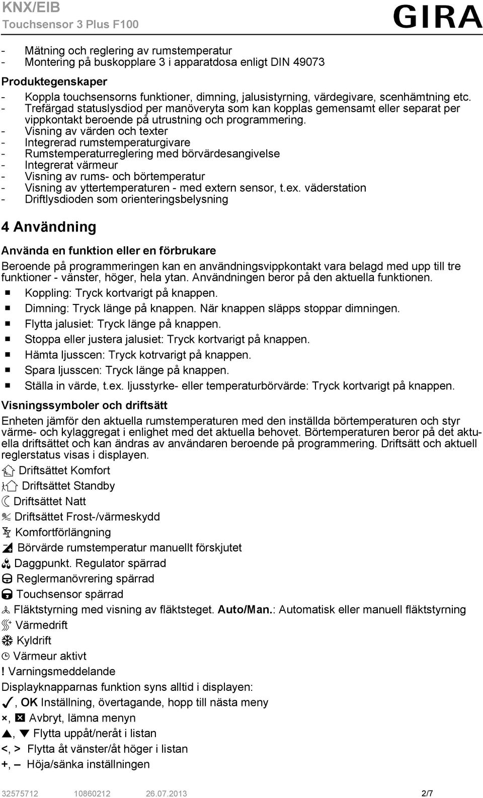 - Visning av värden och texter - Integrerad rumstemperaturgivare - Rumstemperaturreglering med börvärdesangivelse - Integrerat värmeur - Visning av rums- och börtemperatur - Visning av