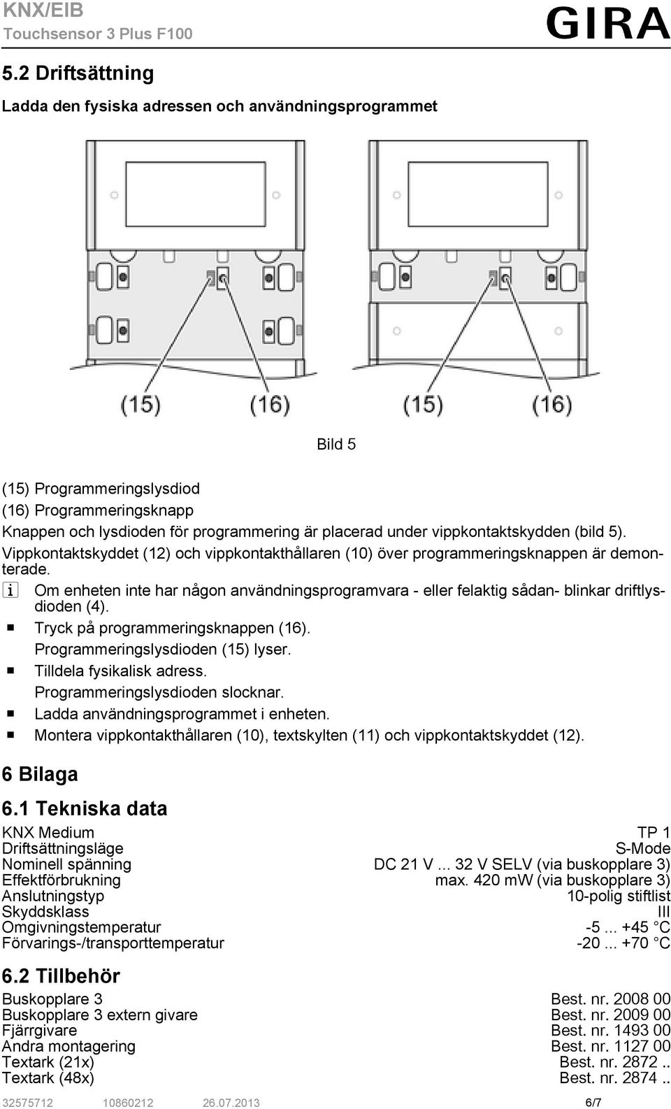 i Om enheten inte har någon användningsprogramvara - eller felaktig sådan- blinkar driftlysdioden (4). o Tryck på programmeringsknappen (16). Programmeringslysdioden (15) lyser.