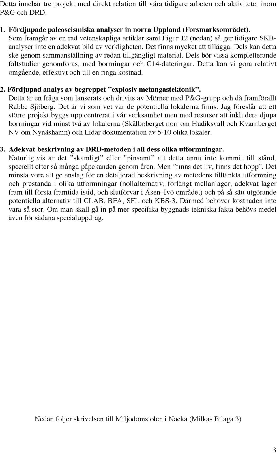Dels kan detta ske genom sammanställning av redan tillgängligt material. Dels bör vissa kompletterande fältstudier genomföras, med borrningar och C14-dateringar.