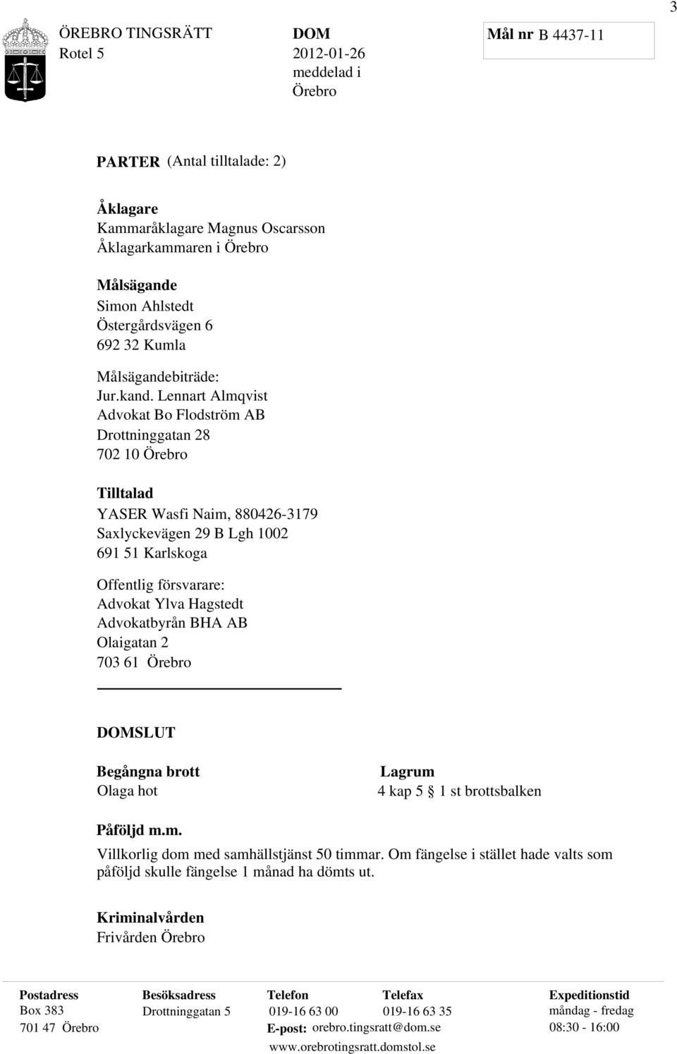 Lennart Almqvist Advokat Bo Flodström AB Drottninggatan 28 702 10 Örebro Tilltalad YASER Wasfi Naim, 880426-3179 Saxlyckevägen 29 B Lgh 1002 691 51 Karlskoga Offentlig försvarare: Advokat Ylva