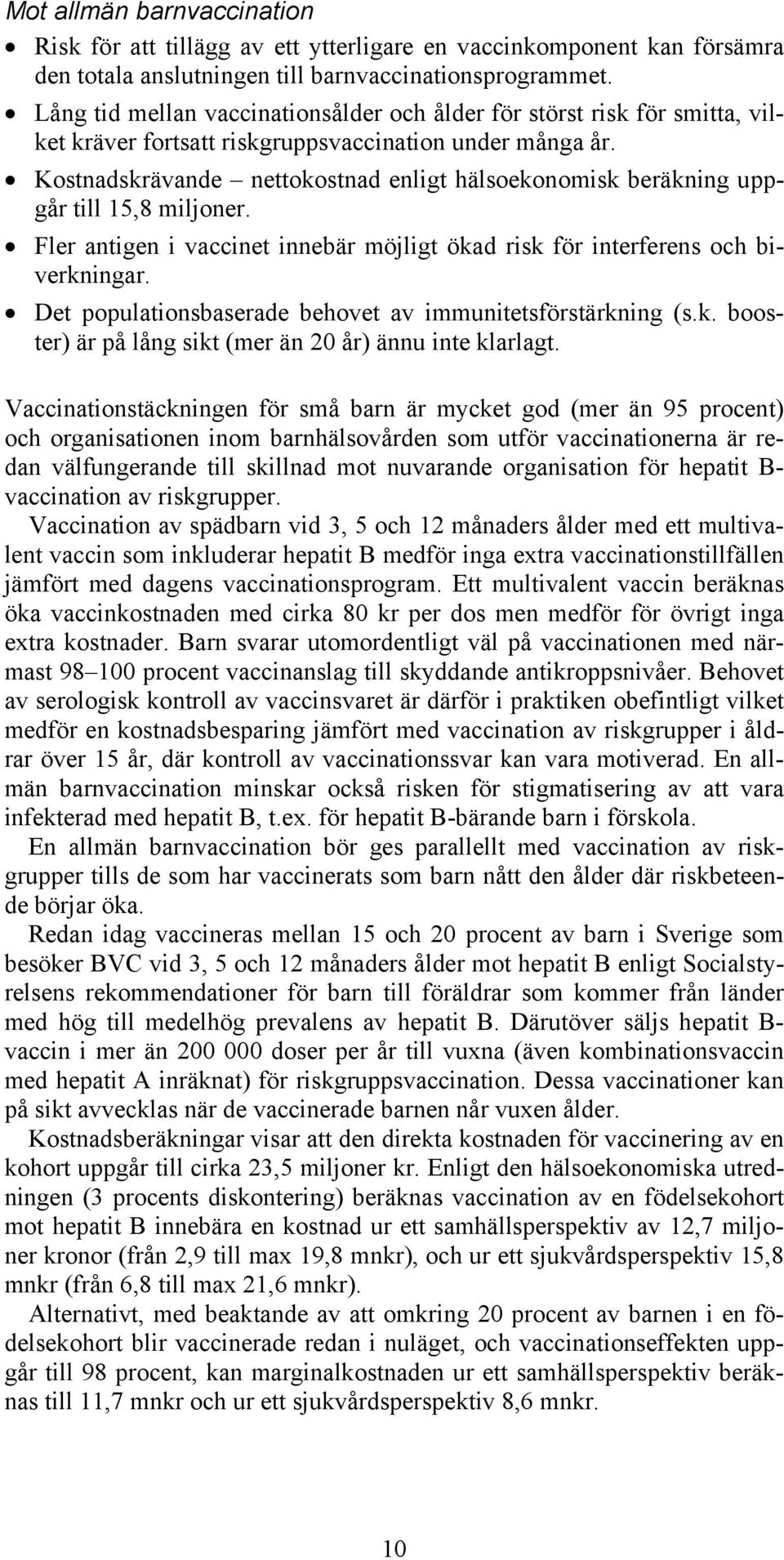 Kostnadskrävande nettokostnad enligt hälsoekonomisk beräkning uppgår till 15,8 miljoner. Fler antigen i vaccinet innebär möjligt ökad risk för interferens och biverkningar.
