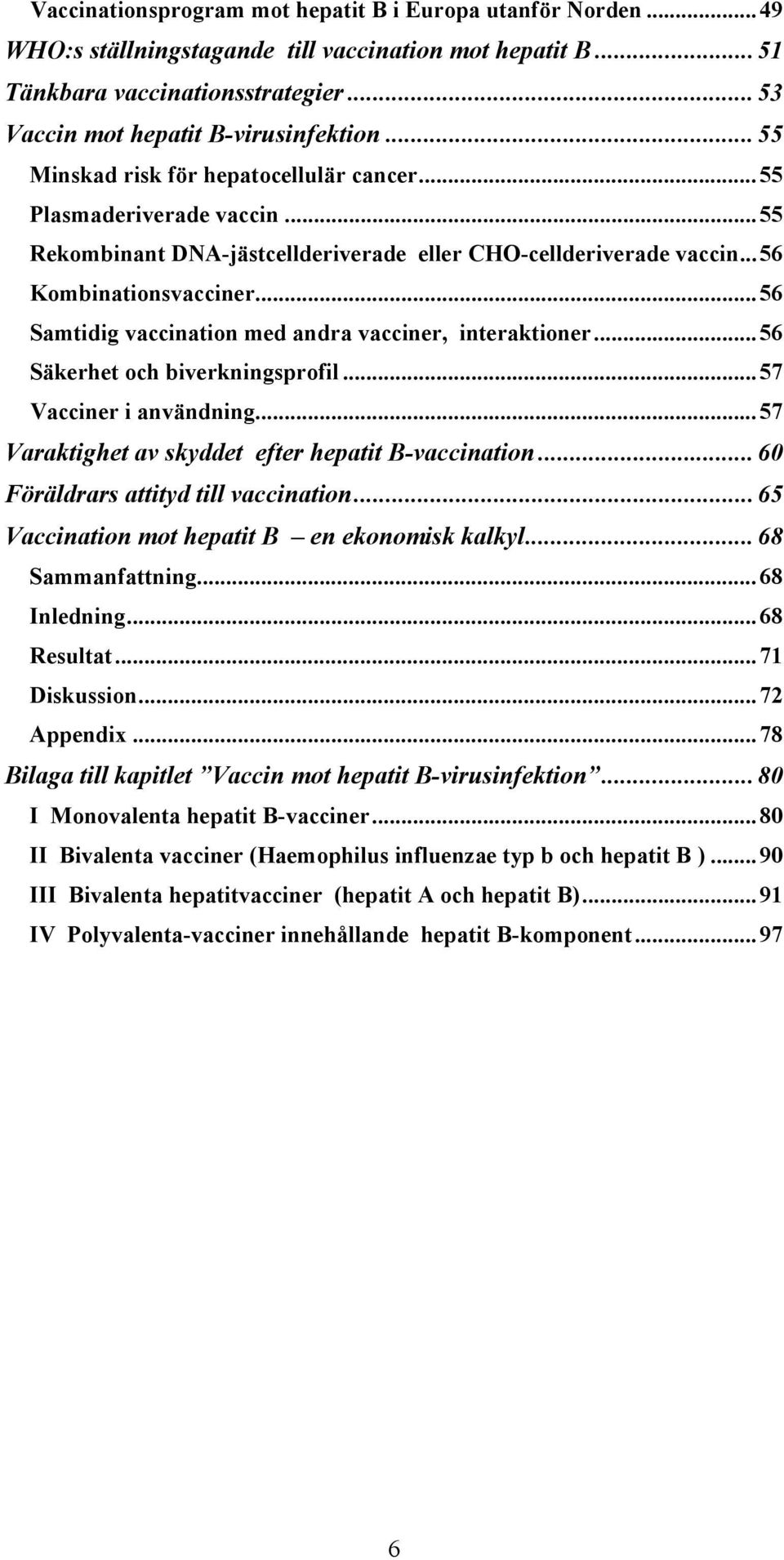 .. 56 Samtidig vaccination med andra vacciner, interaktioner... 56 Säkerhet och biverkningsprofil... 57 Vacciner i användning... 57 Varaktighet av skyddet efter hepatit B-vaccination.
