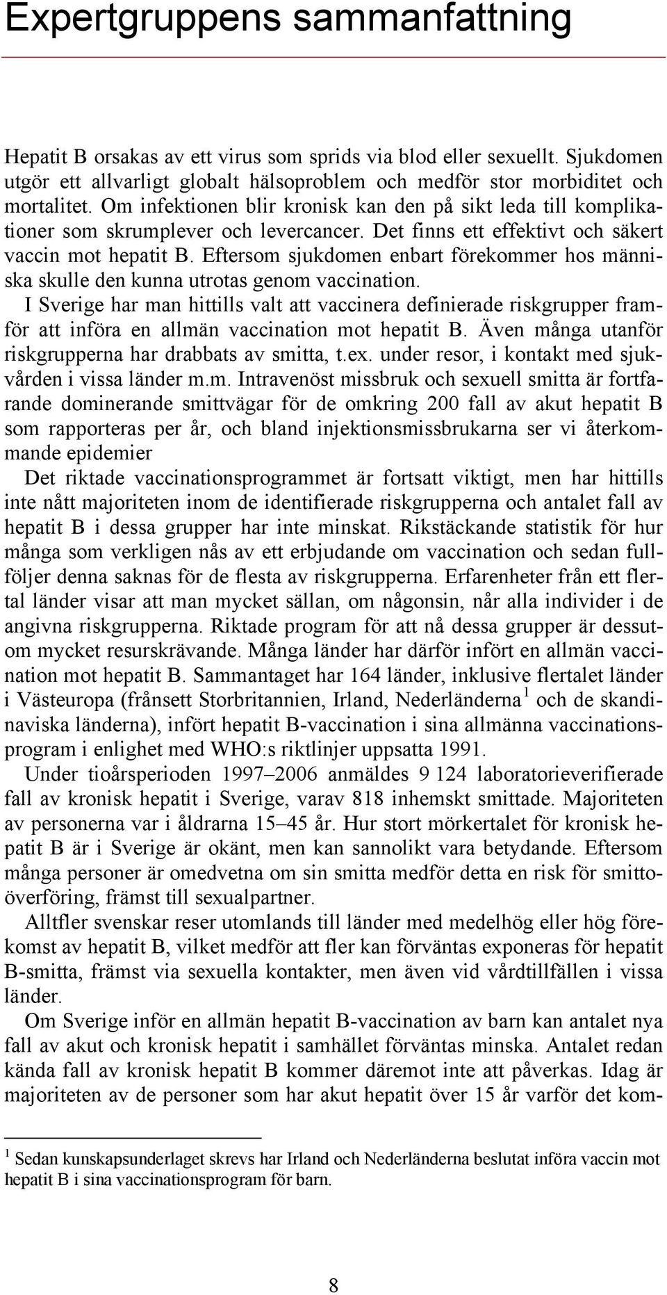 Eftersom sjukdomen enbart förekommer hos människa skulle den kunna utrotas genom vaccination.