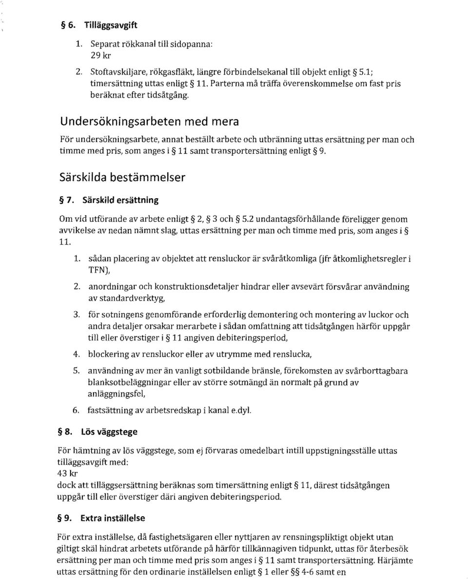 Undersökningsarbeten med mera För undersökningsarbete, annat beställt arbete och utbränning uttas ersättning per man och timme med pris, som anges i 11 samt transportersättning enligt 9.