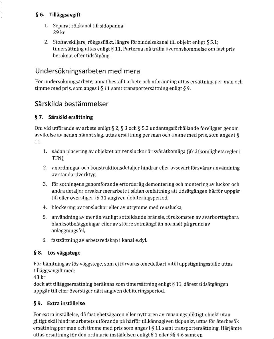 Undersökningsarbeten med mera För undersökningsarbete, annat beställt arbete och utbränning uttas ersättning per man och timme med pris, som anges i 11 samt transportersättning enligt 9.