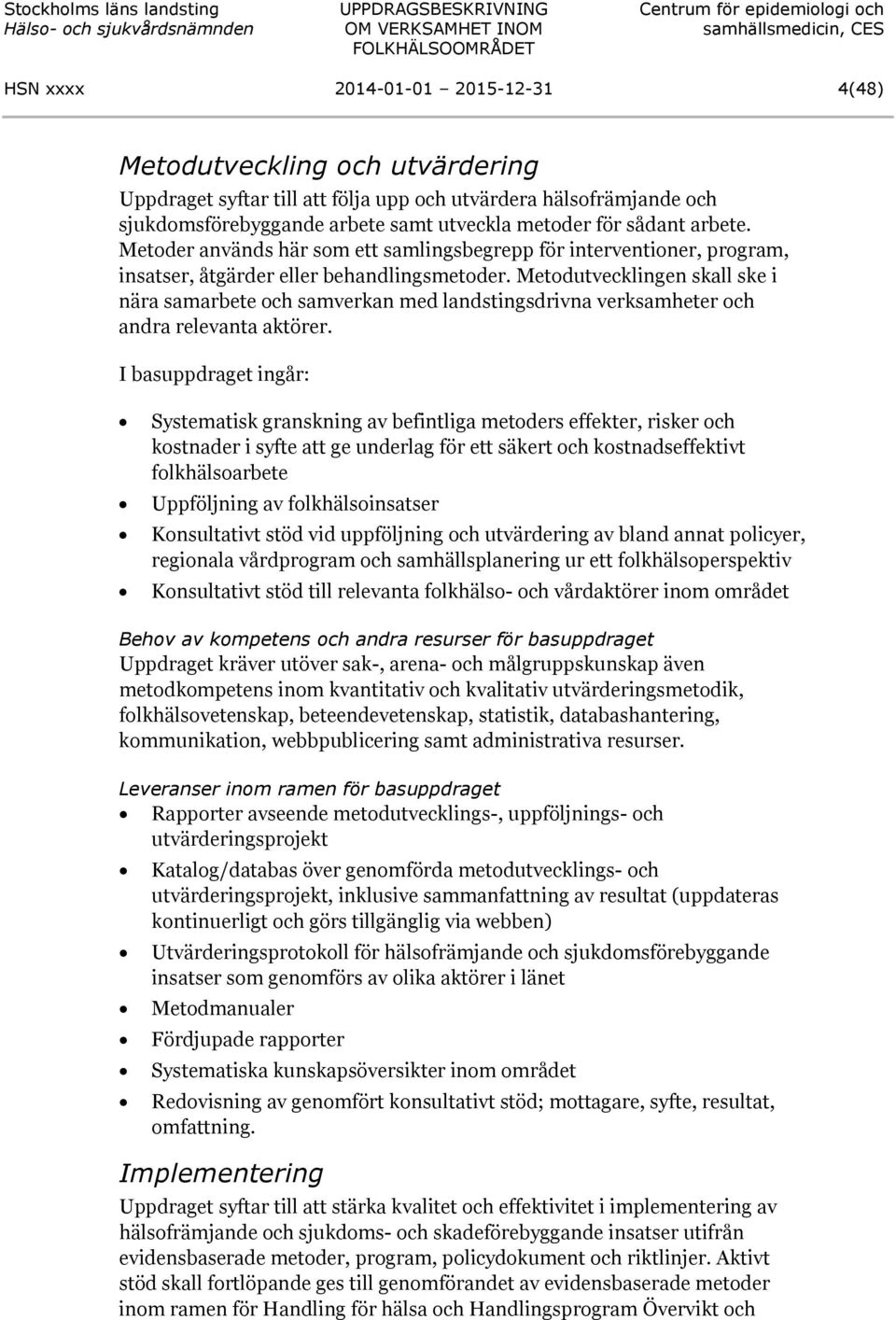 Metodutvecklingen skall ske i nära samarbete och samverkan med landstingsdrivna verksamheter och andra relevanta aktörer.