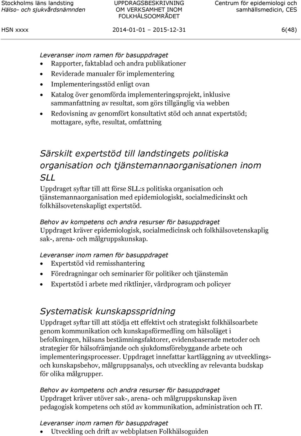mottagare, syfte, resultat, omfattning Särskilt expertstöd till landstingets politiska organisation och tjänstemannaorganisationen inom SLL Uppdraget syftar till att förse SLL:s politiska