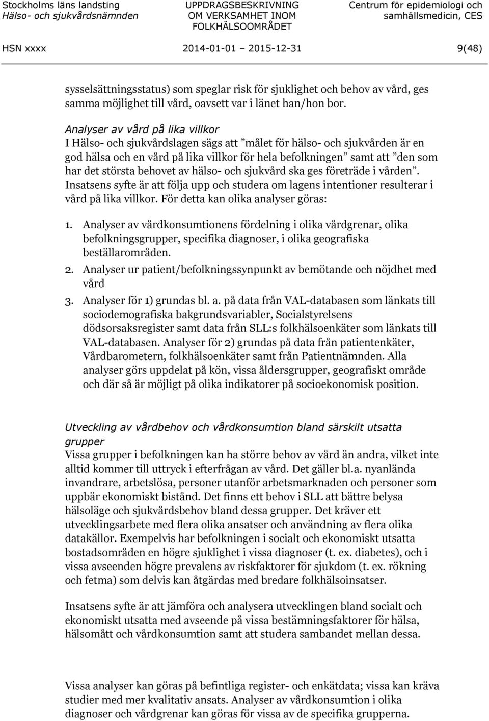 största behovet av hälso- och sjukvård ska ges företräde i vården. Insatsens syfte är att följa upp och studera om lagens intentioner resulterar i vård på lika villkor.