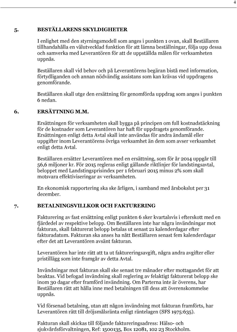 Beställaren skall vid behov och på Leverantörens begäran bistå med information, förtydliganden och annan nödvändig assistans som kan krävas vid uppdragens genomförande.