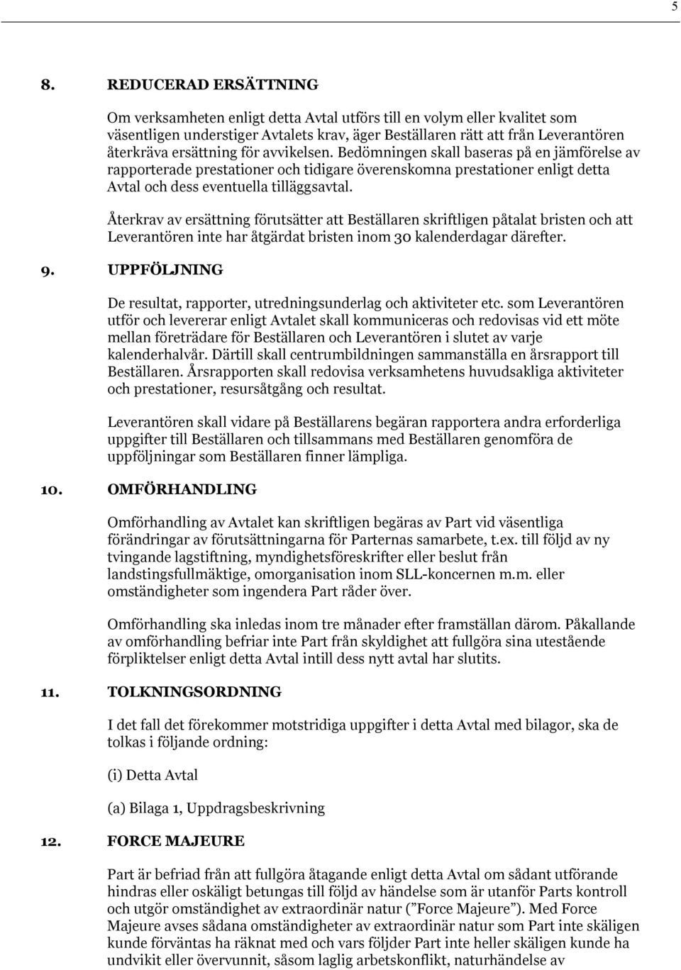 Återkrav av ersättning förutsätter att Beställaren skriftligen påtalat bristen och att Leverantören inte har åtgärdat bristen inom 30 kalenderdagar därefter. 9.