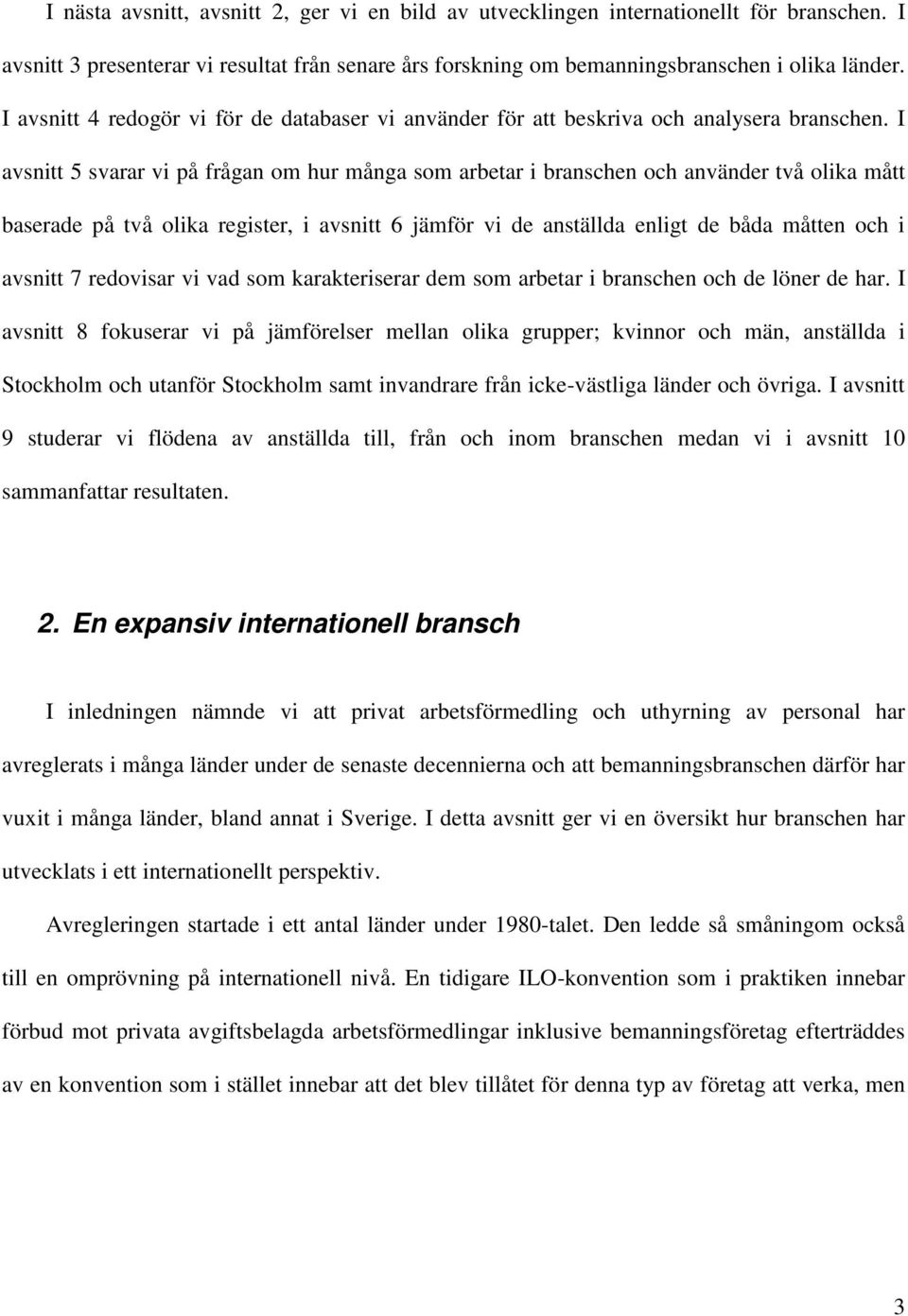 I avsnitt 5 svarar vi på frågan om hur många som arbetar i branschen och använder två olika mått baserade på två olika register, i avsnitt 6 jämför vi de anställda enligt de båda måtten och i avsnitt