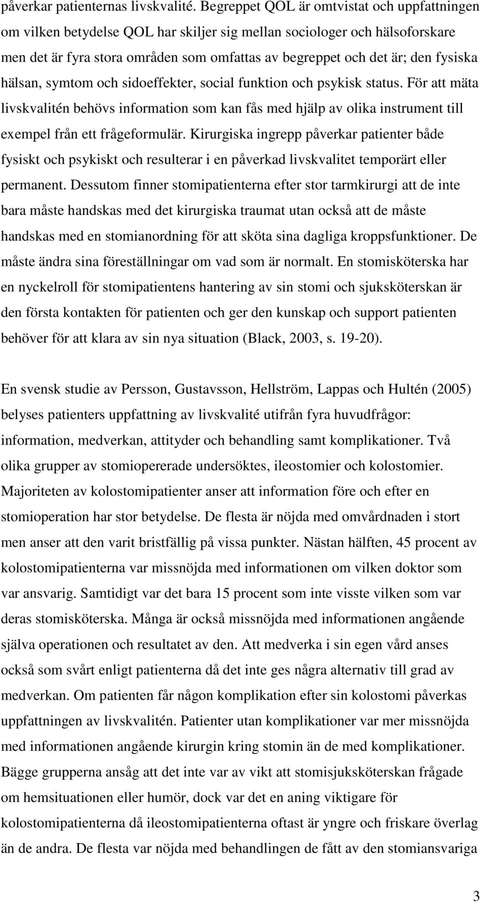 fysiska hälsan, symtom och sidoeffekter, social funktion och psykisk status. För att mäta livskvalitén behövs information som kan fås med hjälp av olika instrument till exempel från ett frågeformulär.