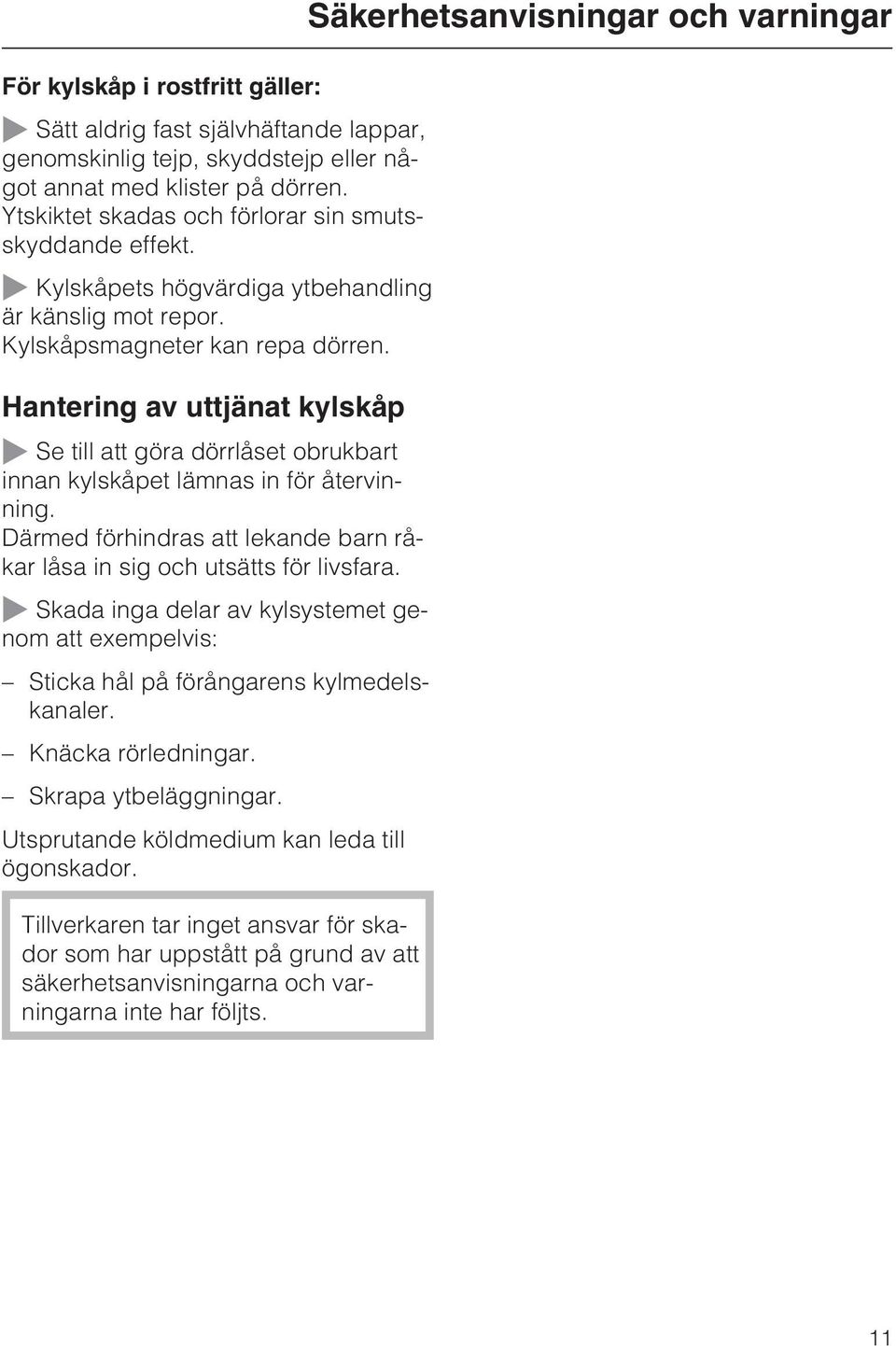 Hantering av uttjänat kylskåp ~ Se till att göra dörrlåset obrukbart innan kylskåpet lämnas in för återvinning. Därmed förhindras att lekande barn råkar låsa in sig och utsätts för livsfara.