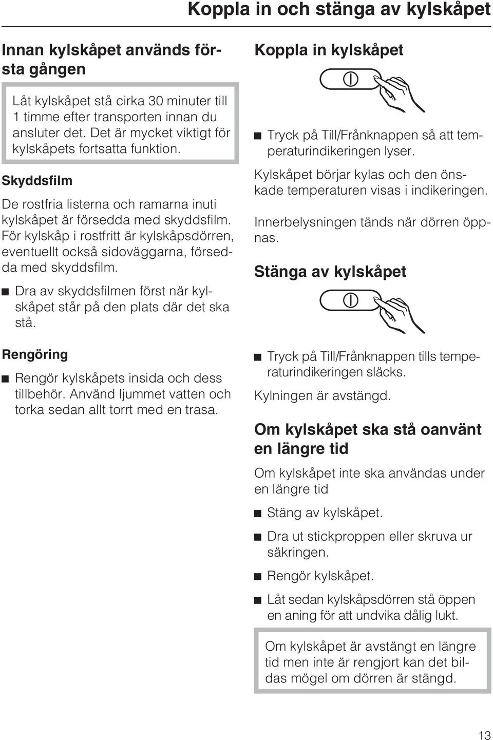 För kylskåp i rostfritt är kylskåpsdörren, eventuellt också sidoväggarna, försedda med skyddsfilm. ^ Dra av skyddsfilmen först när kylskåpet står på den plats där det ska stå.