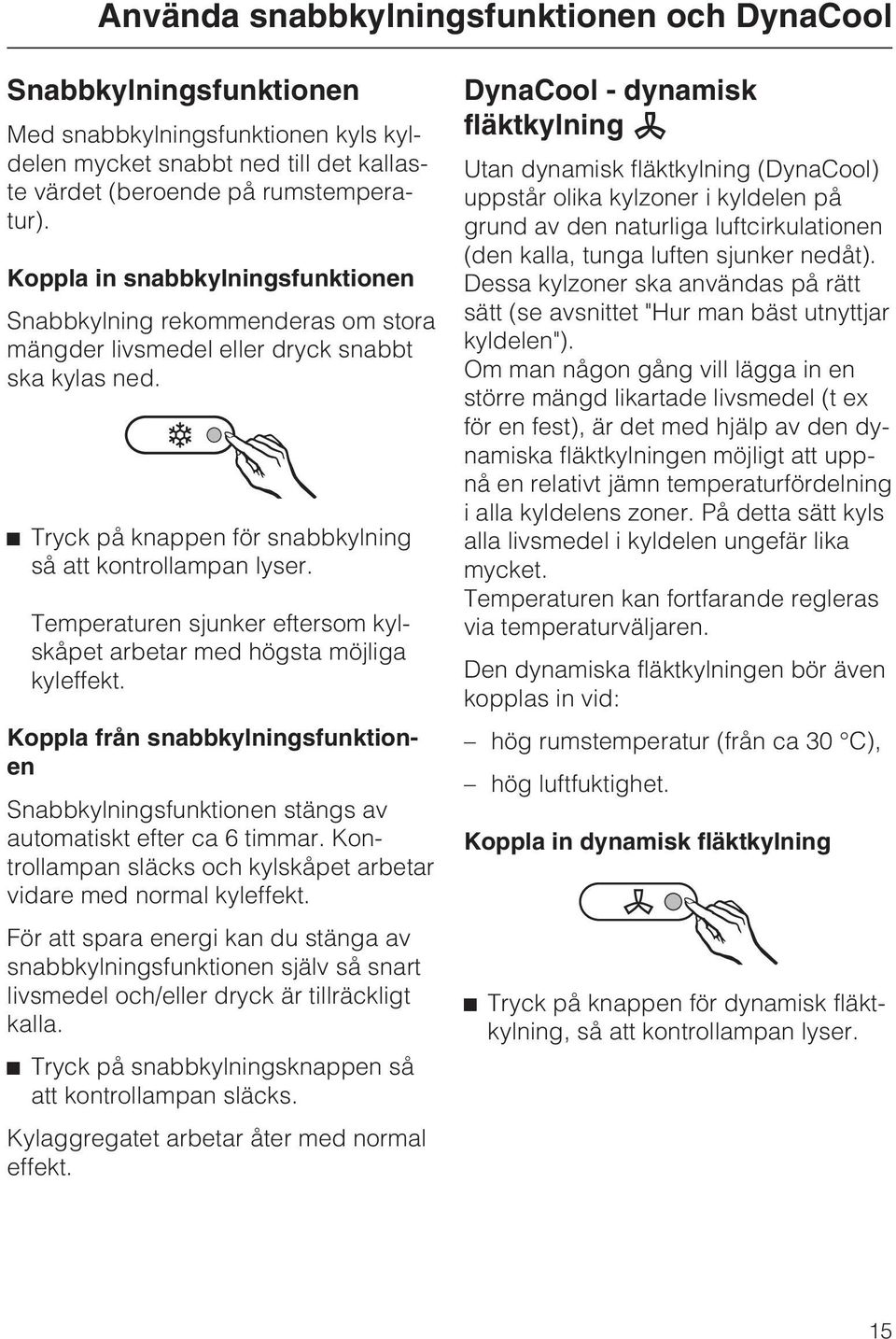 Temperaturen sjunker eftersom kylskåpet arbetar med högsta möjliga kyleffekt. Koppla från snabbkylningsfunktionen Snabbkylningsfunktionen stängs av automatiskt efter ca 6 timmar.