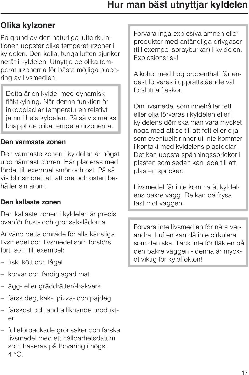 När denna funktion är inkopplad är temperaturen relativt jämn i hela kyldelen. På så vis märks knappt de olika temperaturzonerna.