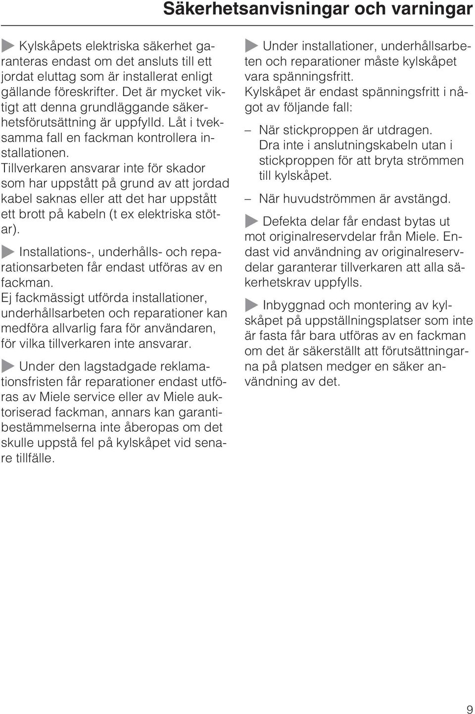 Tillverkaren ansvarar inte för skador som har uppstått på grund av att jordad kabel saknas eller att det har uppstått ett brott på kabeln (t ex elektriska stötar).