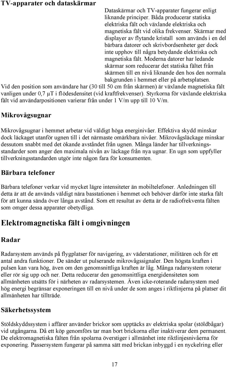 Moderna datorer har ledande skärmar som reducerar det statiska fältet från skärmen till en nivå liknande den hos den normala bakgrunden i hemmet eller på arbetsplatsen.